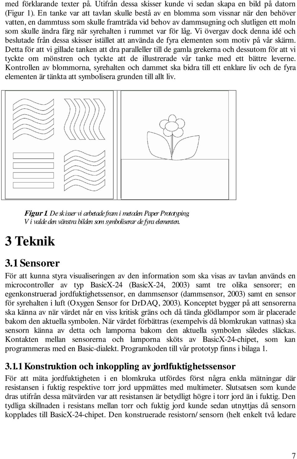 syrehalten i rummet var för låg. Vi övergav dock denna idé och beslutade från dessa skisser istället att använda de fyra elementen som motiv på vår skärm.