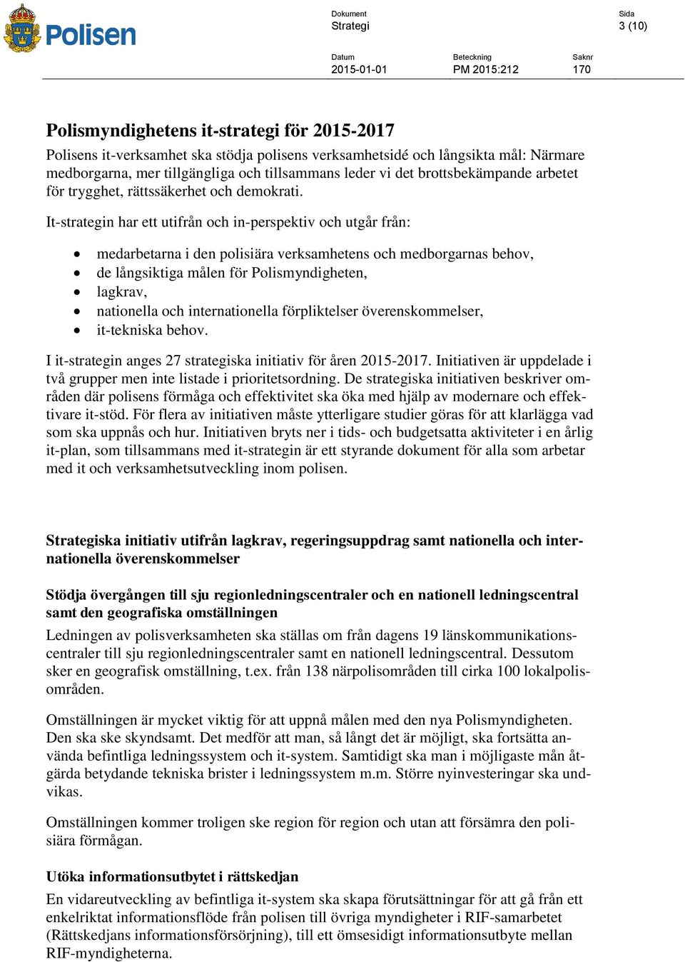 It-strategin har ett utifrån och in-perspektiv och utgår från: medarbetarna i den polisiära verksamhetens och medborgarnas behov, de långsiktiga målen för Polismyndigheten, lagkrav, nationella och