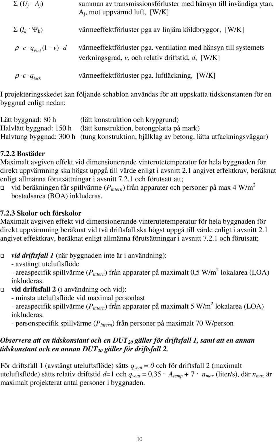 luftläckning, [W/K] I projekteringsskedet kan följande schablon användas för att uppskatta tidskonstanten för en byggnad enligt nedan: Lätt byggnad: 80 h (lätt konstruktion och krypgrund) Halvlätt