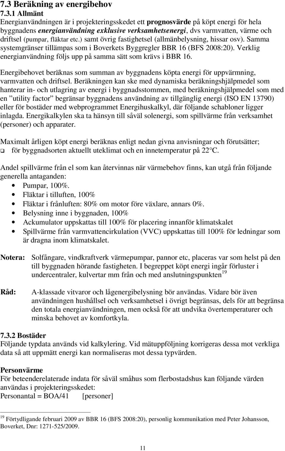 Verklig energianvändning följs upp på samma sätt som krävs i BBR 16. Energibehovet beräknas som summan av byggnadens köpta energi för uppvärmning, varmvatten och driftsel.