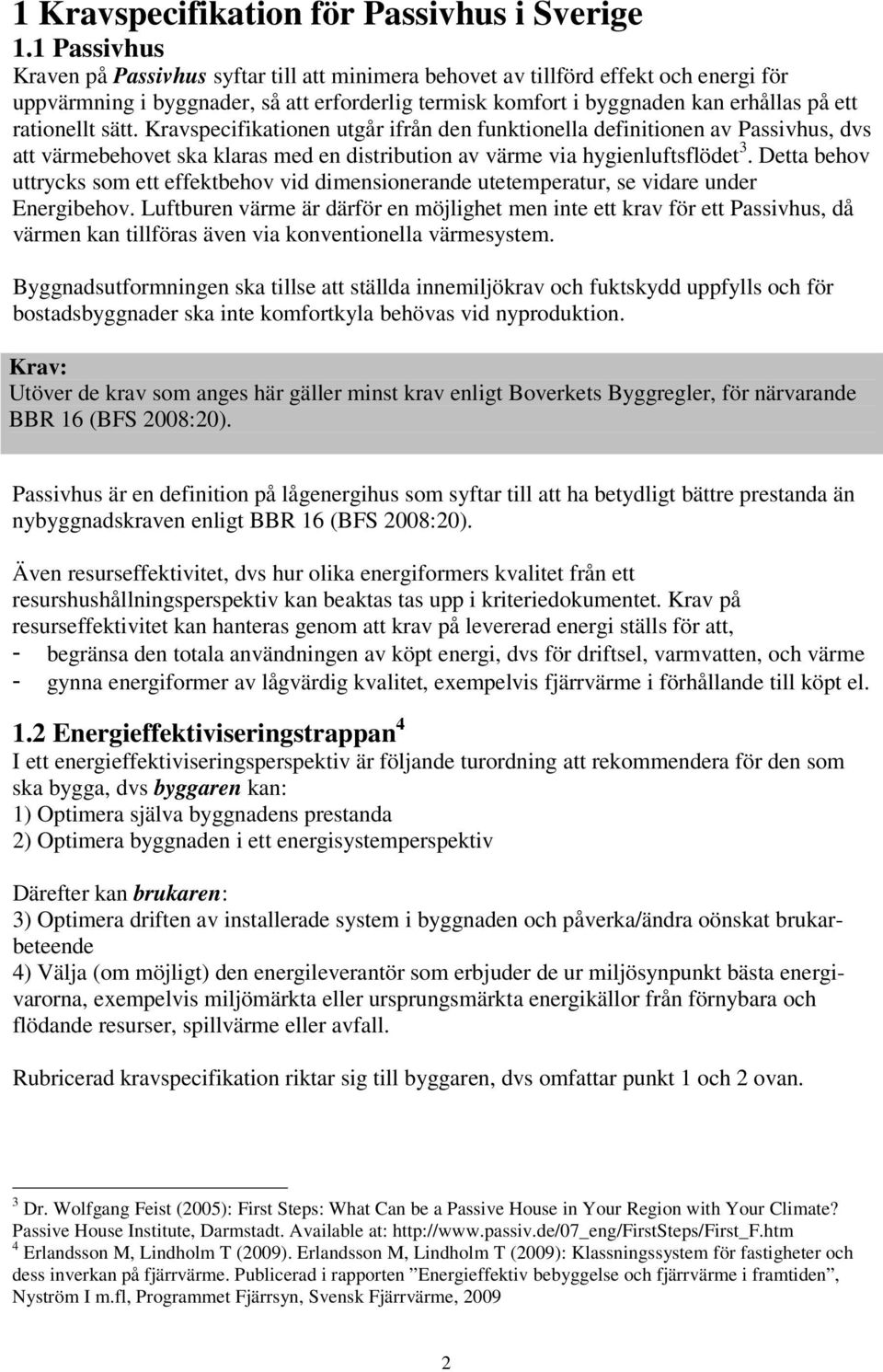 rationellt sätt. Kravspecifikationen utgår ifrån den funktionella definitionen av Passivhus, dvs att värmebehovet ska klaras med en distribution av värme via hygienluftsflödet 3.