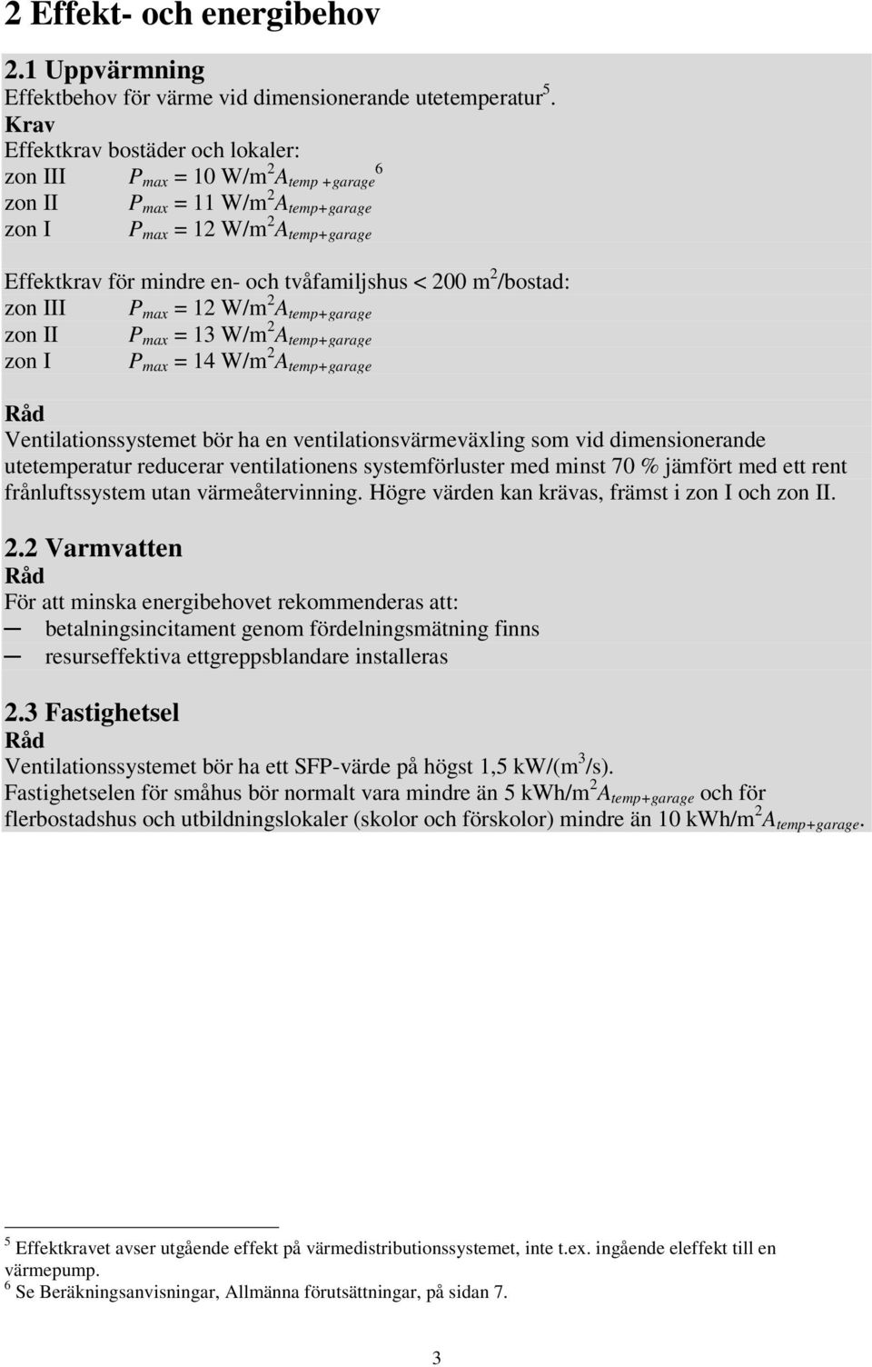 < 200 m 2 /bostad: zon III P max = 12 W/m 2 A temp+garage zon II P max = 13 W/m 2 A temp+garage zon I P max = 14 W/m 2 A temp+garage Råd Ventilationssystemet bör ha en ventilationsvärmeväxling som