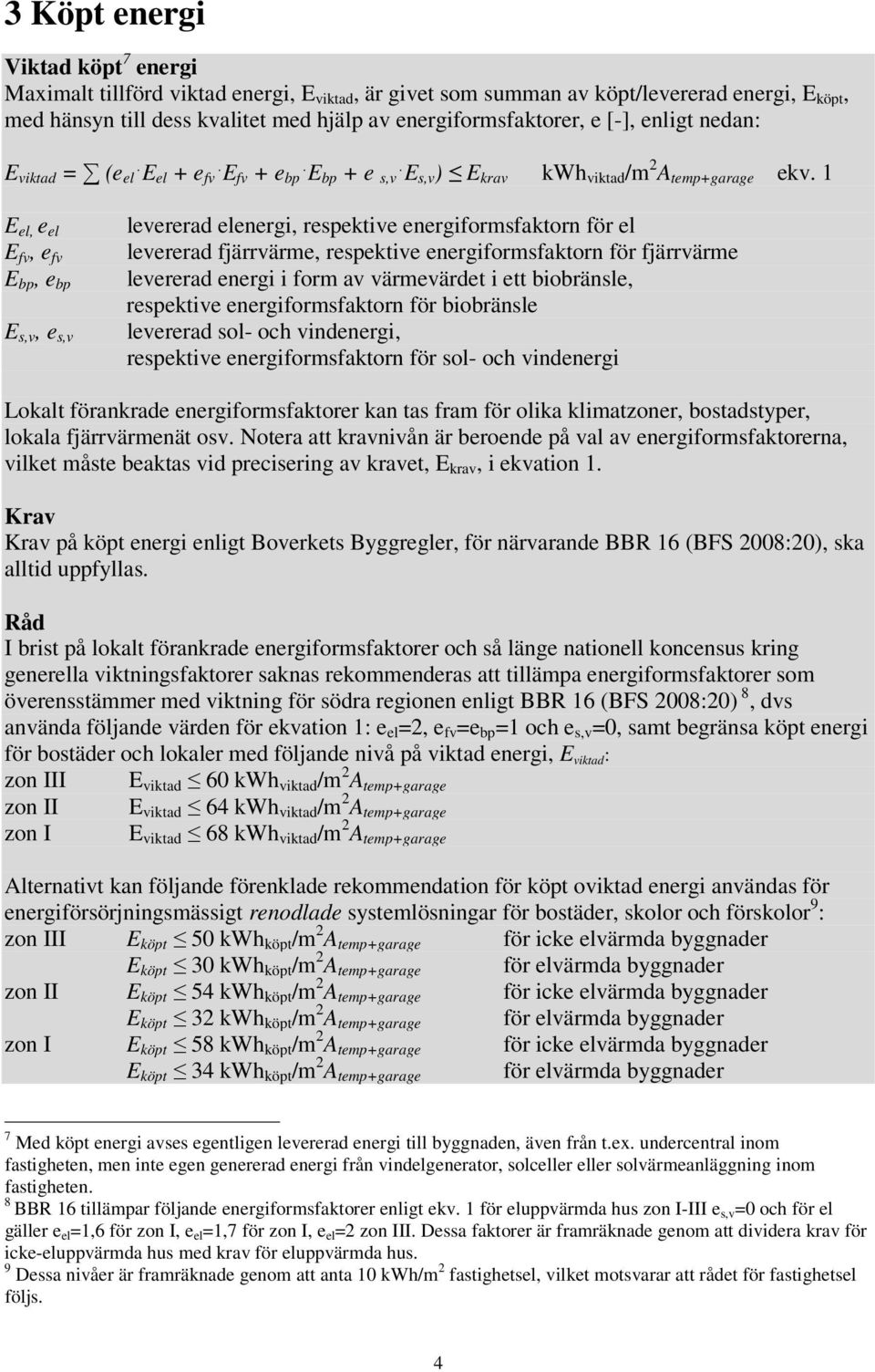 1 E el, e el E fv, e fv E bp, e bp E s,v, e s,v levererad elenergi, respektive energiformsfaktorn för el levererad fjärrvärme, respektive energiformsfaktorn för fjärrvärme levererad energi i form av