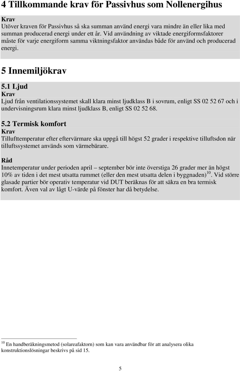 1 Ljud Krav Ljud från ventilationssystemet skall klara minst ljudklass B i sovrum, enligt SS 02 52