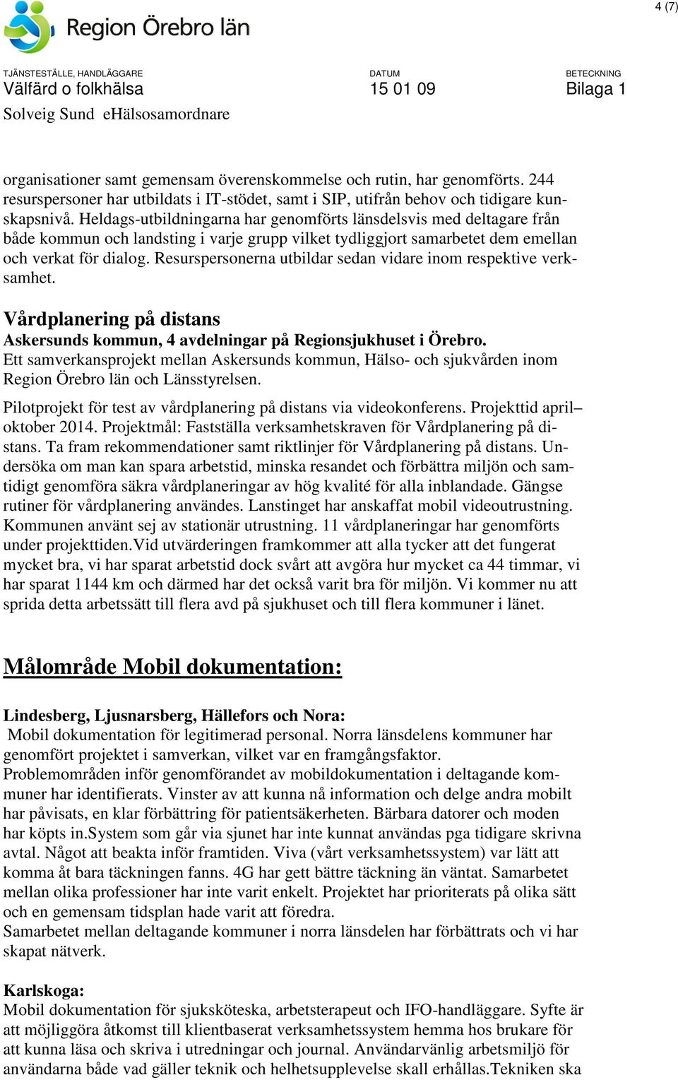 Resurspersonerna utbildar sedan vidare inom respektive verksamhet. Vårdplanering på distans Askersunds kommun, 4 avdelningar på Regionsjukhuset i Örebro.