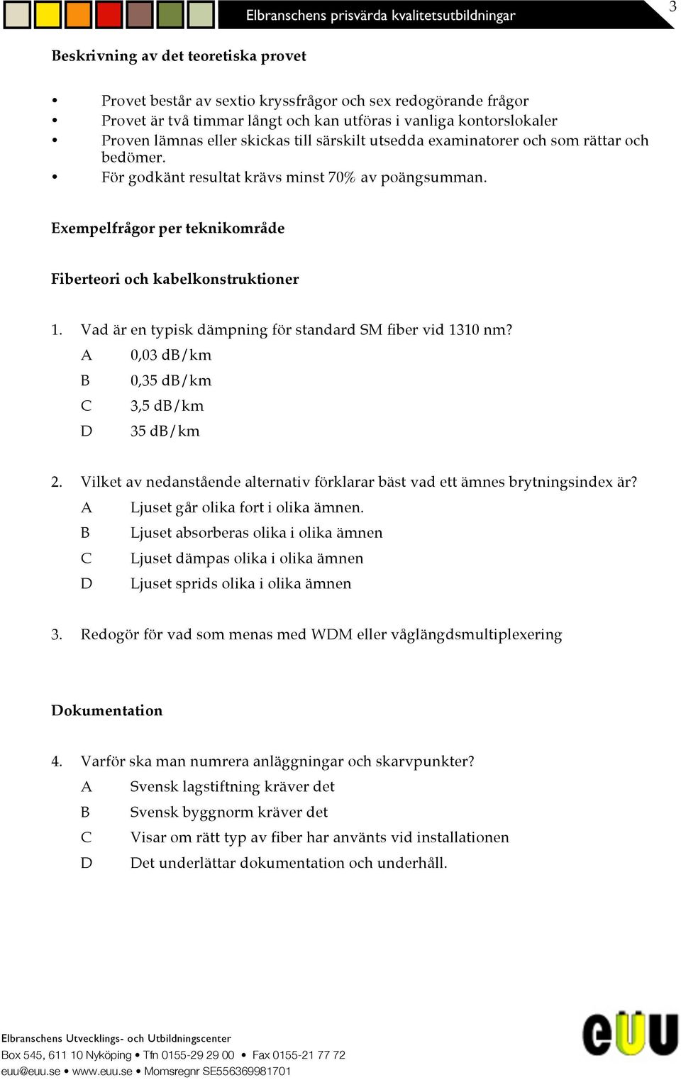 Vad är en typisk dämpning för standard SM fiber vid 1310 nm? 0,03 d/km 0,35 d/km 3,5 d/km 35 d/km 2. Vilket av nedanstående alternativ förklarar bäst vad ett ämnes brytningsindex är?