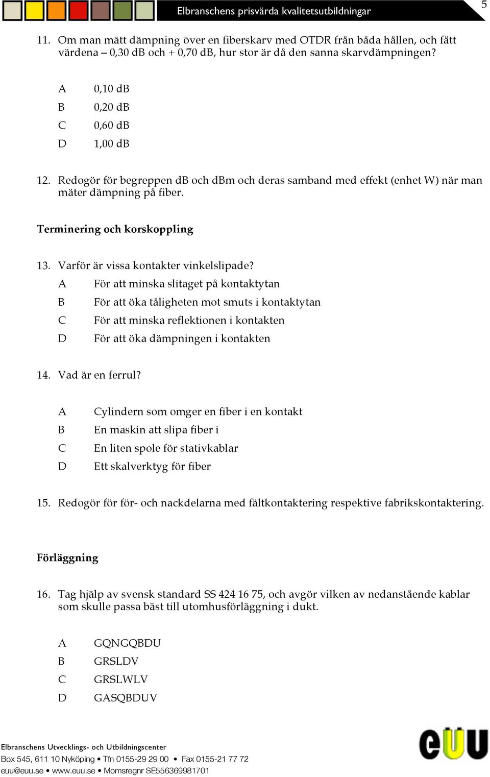 För att minska slitaget på kontaktytan För att öka tåligheten mot smuts i kontaktytan För att minska reflektionen i kontakten För att öka dämpningen i kontakten 14. Vad är en ferrul?