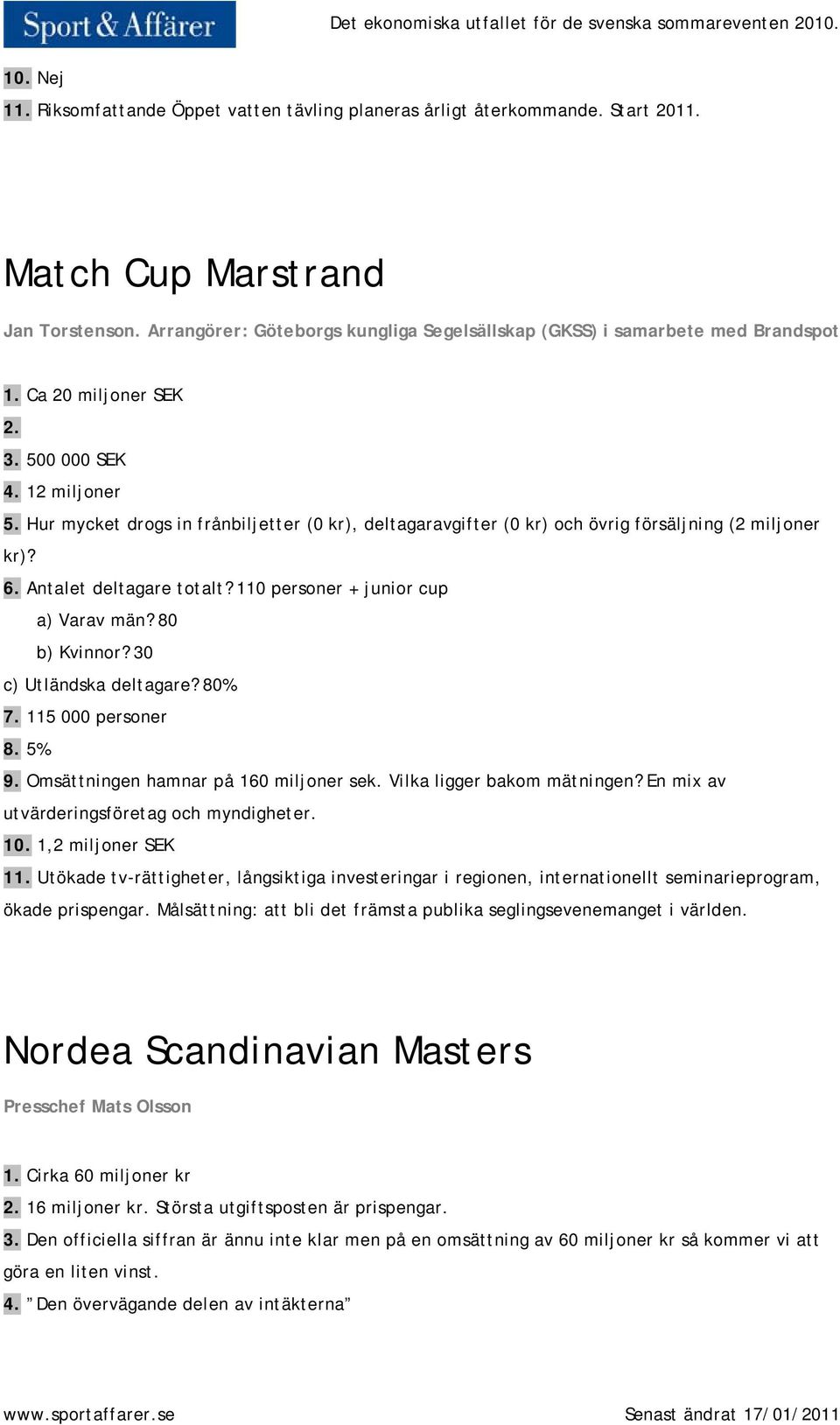 Hur mycket drogs in frånbiljetter (0 kr), deltagaravgifter (0 kr) och övrig försäljning (2 miljoner kr)? 6. Antalet deltagare totalt? 110 personer + junior cup a) Varav män? 80 b) Kvinnor?