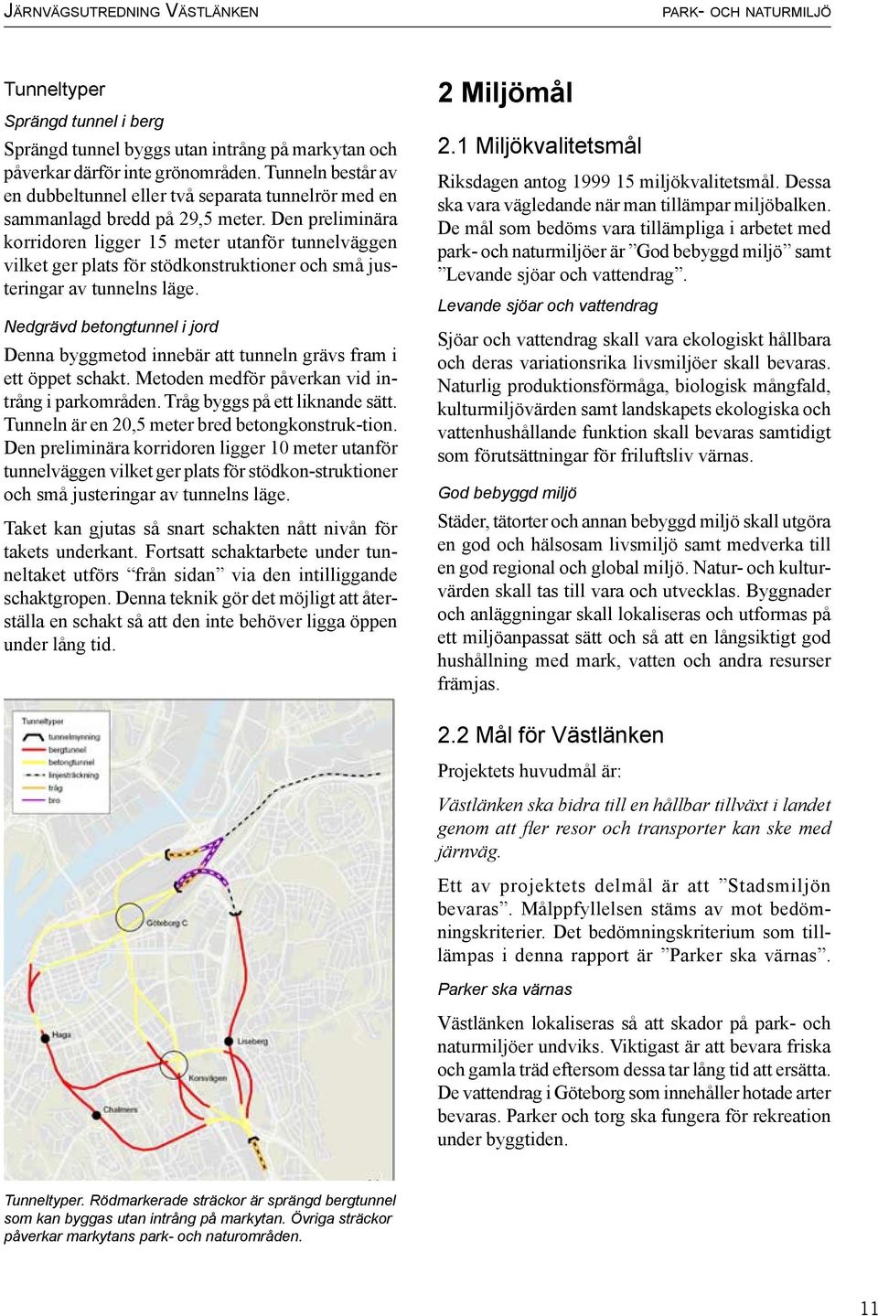 Den preliminära korridoren ligger 15 meter utanför tunnelväggen vilket ger plats för stödkonstruktioner och små justeringar av tunnelns läge.