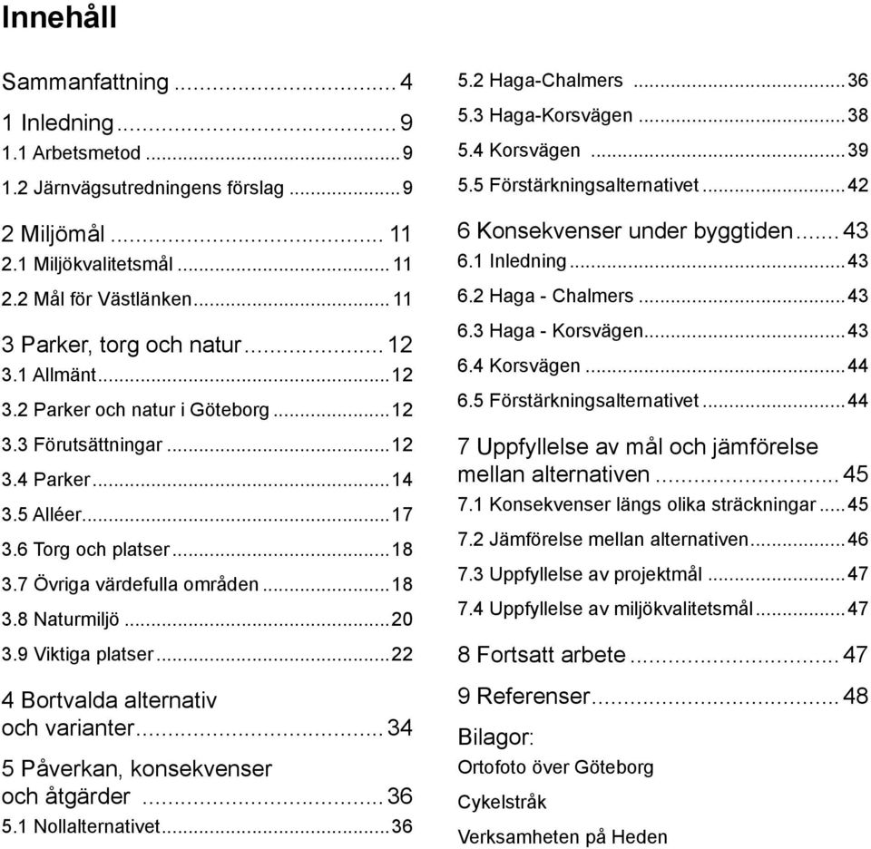 9 Viktiga platser...22 4 Bortvalda alternativ. och varianter...34 5 Påverkan, konsekvenser. och åtgärder...36 5.1 Nollalternativet...36 5.2 Haga-Chalmers...36 5.3 Haga-Korsvägen...38 5.4 Korsvägen.