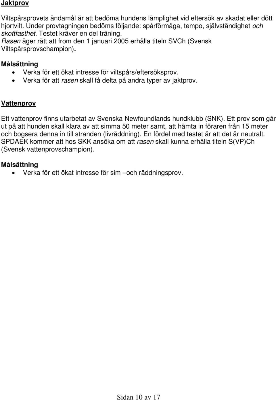 Rasen äger rätt att from den 1 januari 2005 erhålla titeln SVCh (Svensk Viltspårsprovschampion). Verka för ett ökat intresse för viltspårs/eftersöksprov.