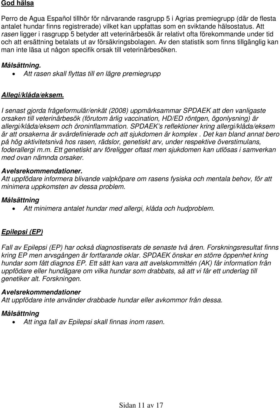 Av den statistik som finns tillgänglig kan man inte läsa ut någon specifik orsak till veterinärbesöken.. Att rasen skall flyttas till en lägre premiegrupp Allegi/klåda/eksem.