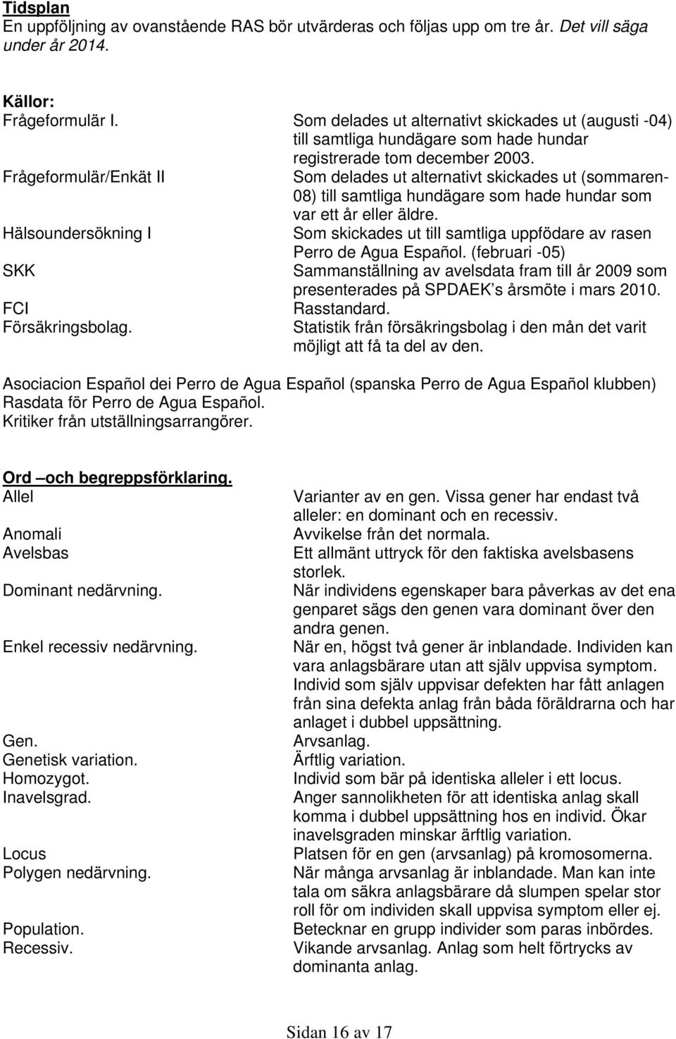 Frågeformulär/Enkät II Som delades ut alternativt skickades ut (sommaren- 08) till samtliga hundägare som hade hundar som var ett år eller äldre.