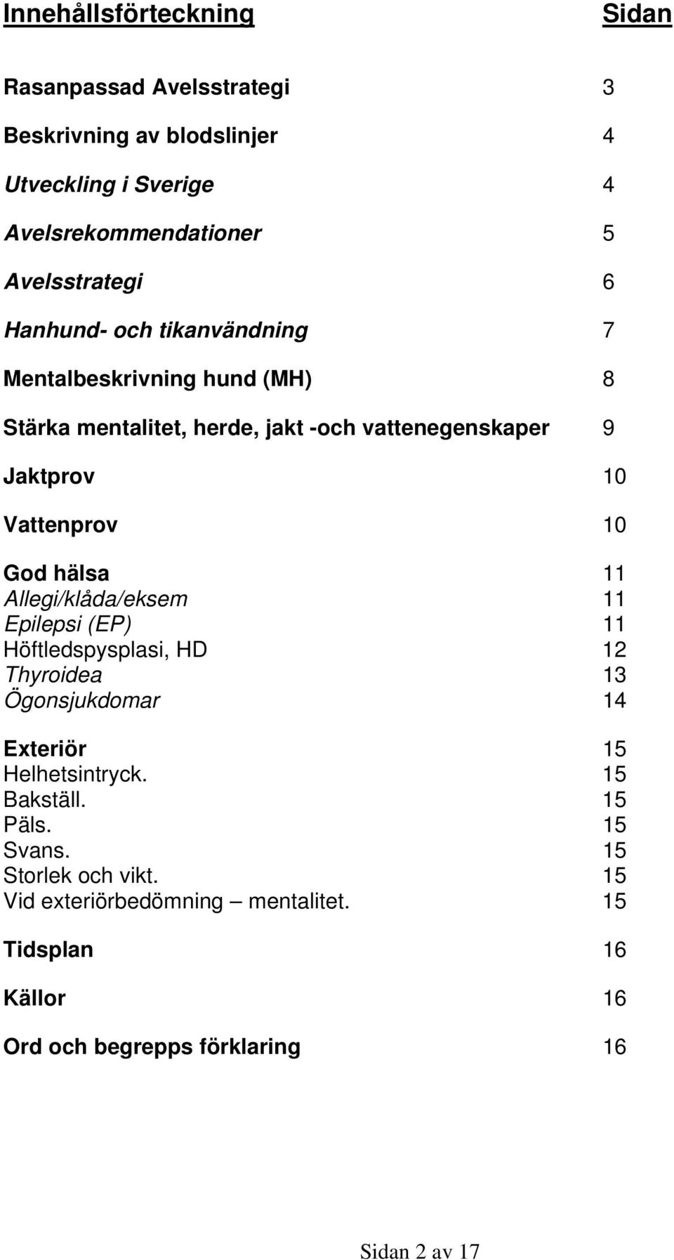 God hälsa 11 Allegi/klåda/eksem 11 Epilepsi (EP) 11 Höftledspysplasi, HD 12 Thyroidea 13 Ögonsjukdomar 14 Exteriör 15 Helhetsintryck.