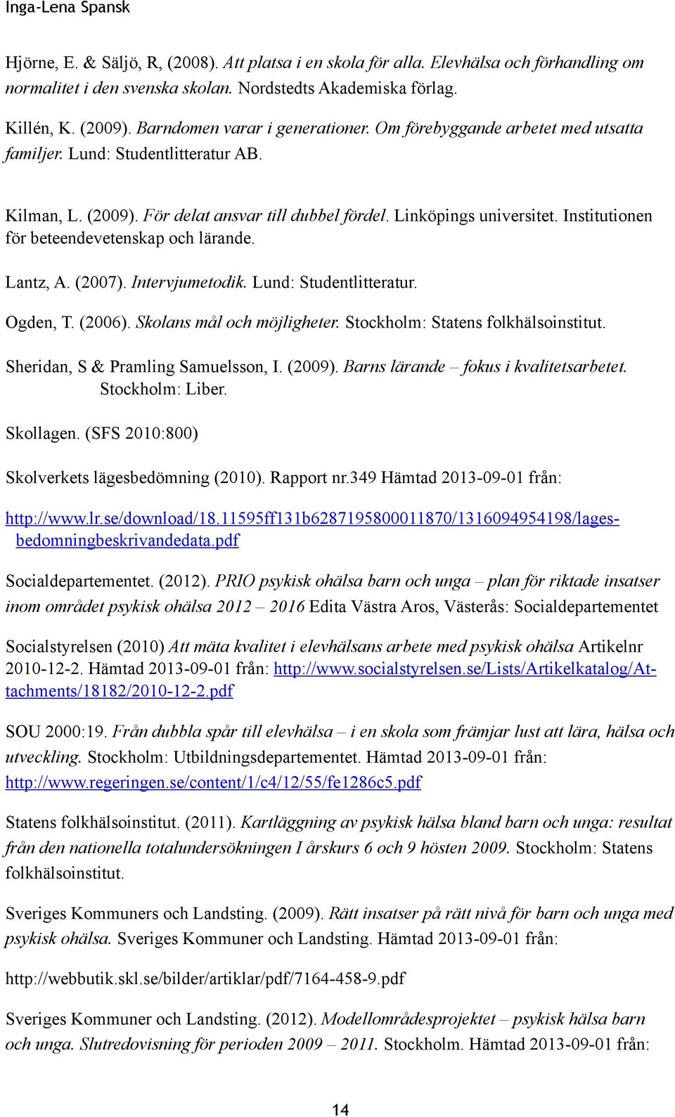 Institutionen för beteendevetenskap och lärande. Lantz, A. (2007). Intervjumetodik. Lund: Studentlitteratur. Ogden, T. (2006). Skolans mål och möjligheter. Stockholm: Statens folkhälsoinstitut.