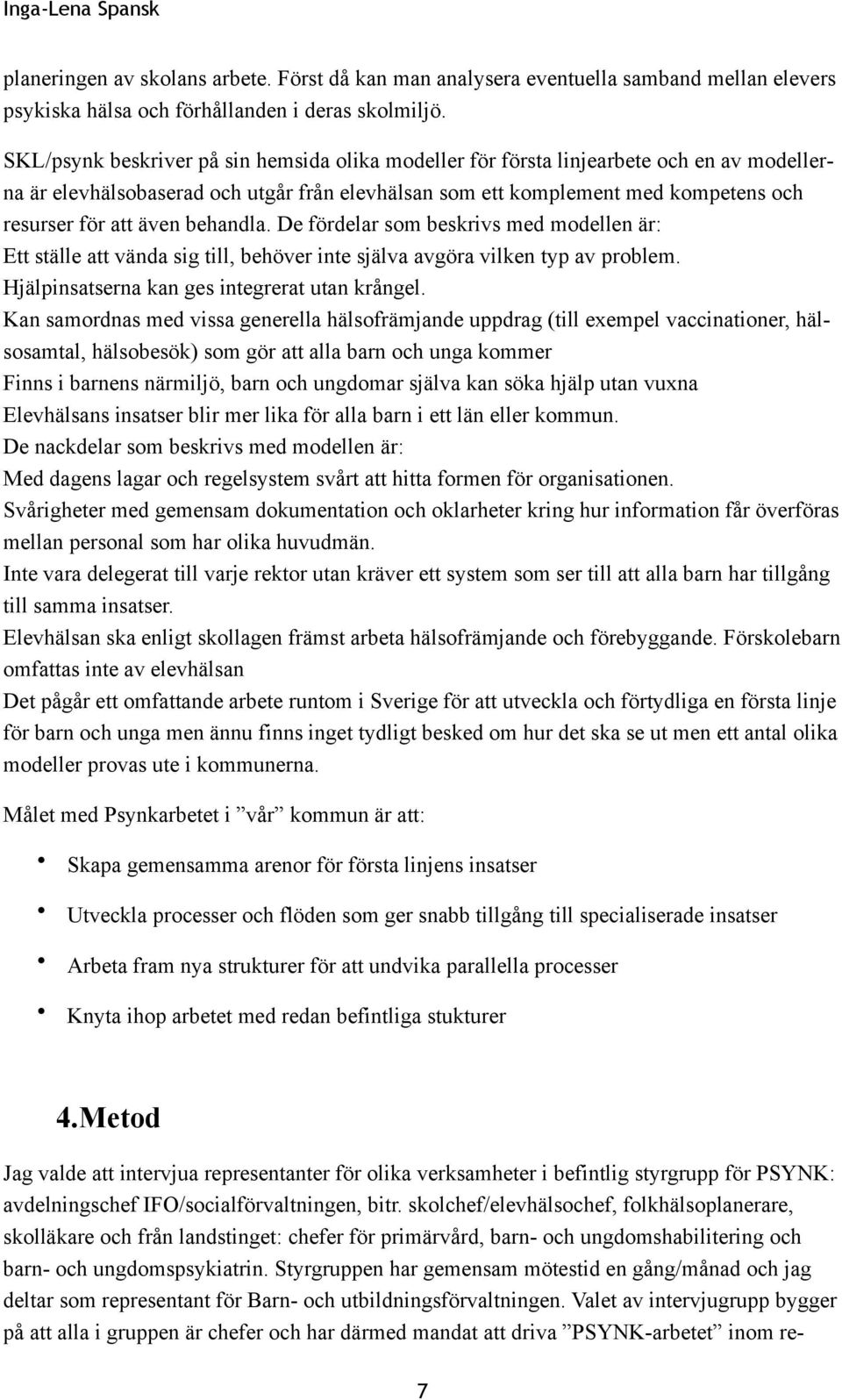 behandla. De fördelar som beskrivs med modellen är: Ett ställe att vända sig till, behöver inte själva avgöra vilken typ av problem. Hjälpinsatserna kan ges integrerat utan krångel.