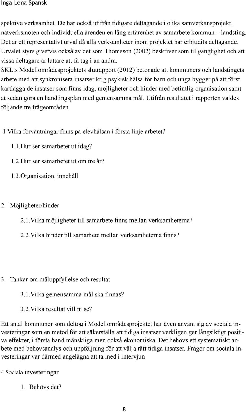 Urvalet styrs givetvis också av det som Thomsson (2002) beskriver som tillgänglighet och att vissa deltagare är lättare att få tag i än andra.