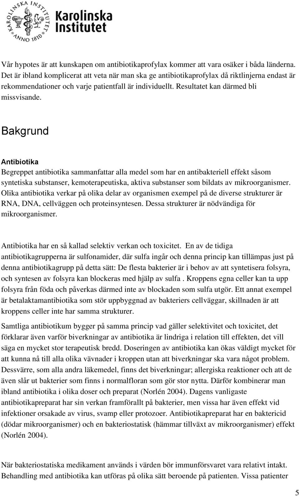 Bakgrund Antibiotika Begreppet antibiotika sammanfattar alla medel som har en antibakteriell effekt såsom syntetiska substanser, kemoterapeutiska, aktiva substanser som bildats av mikroorganismer.