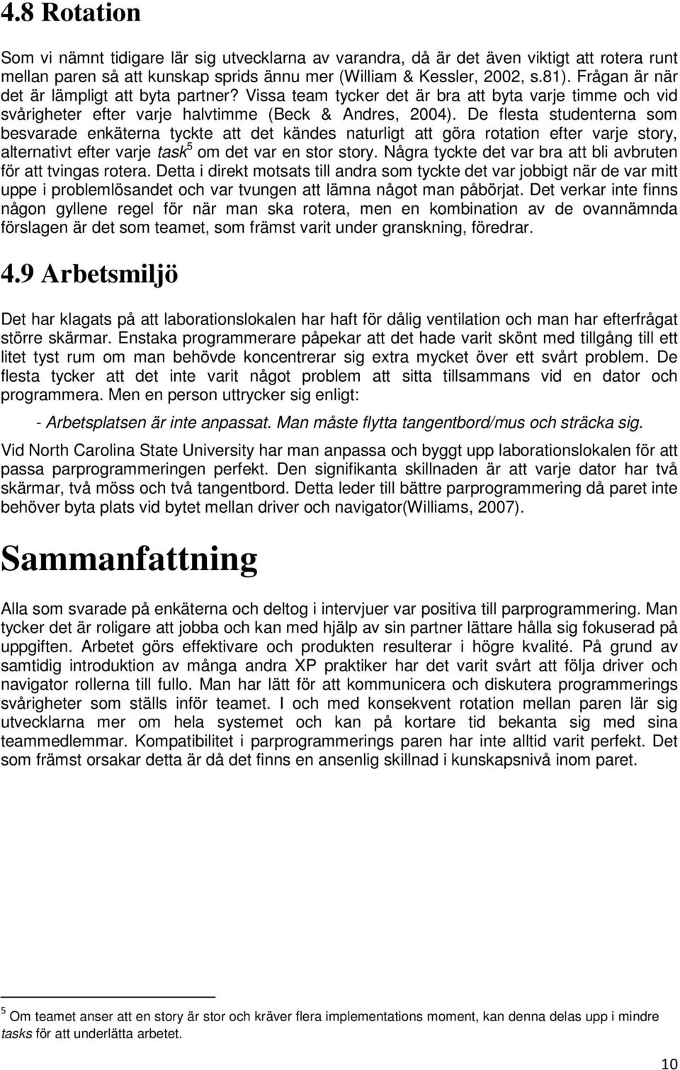 De flesta studenterna som besvarade enkäterna tyckte att det kändes naturligt att göra rotation efter varje story, alternativt efter varje task 5 om det var en stor story.