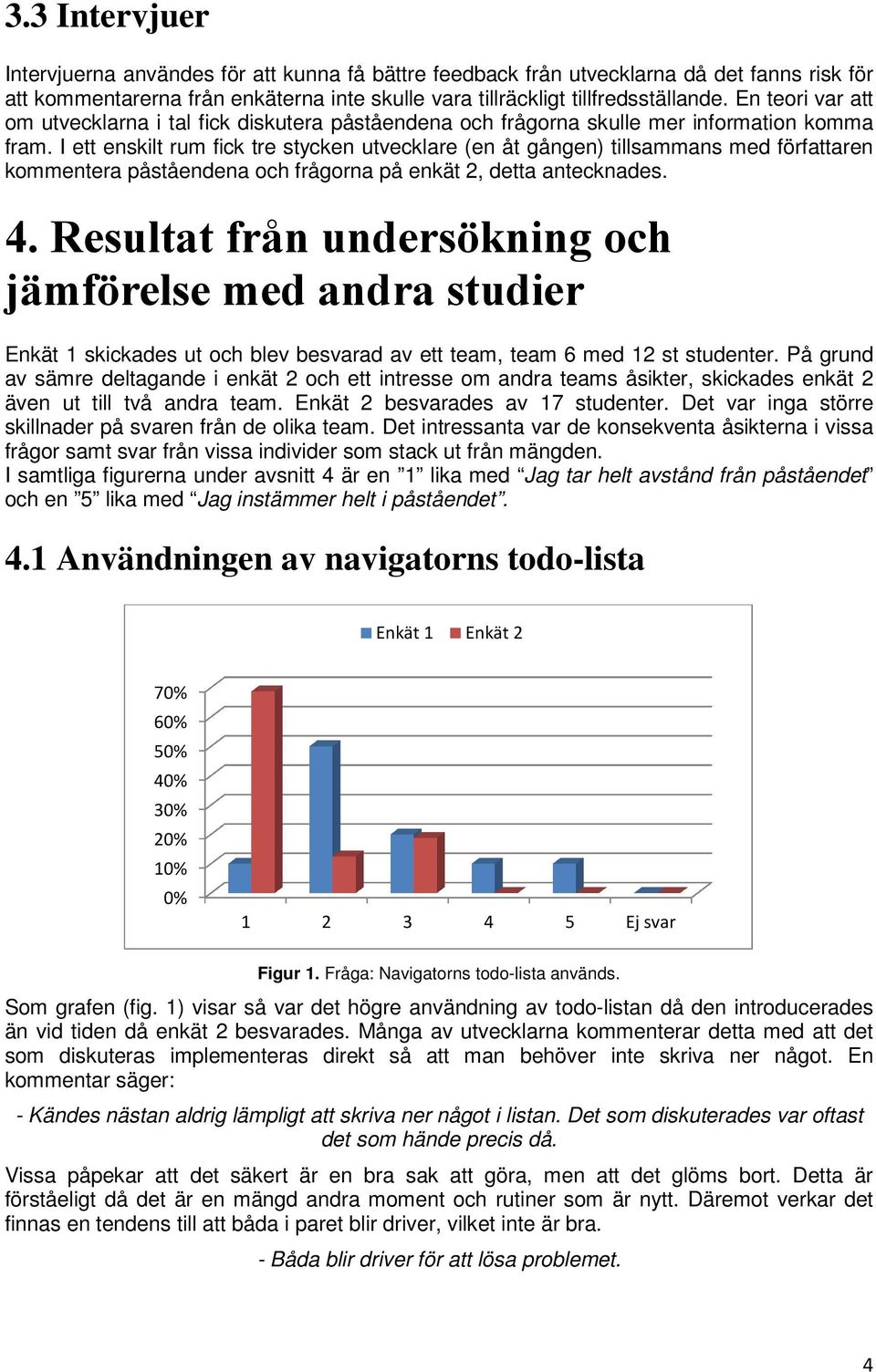 I ett enskilt rum fick tre stycken utvecklare (en åt gången) tillsammans med författaren kommentera påståendena och frågorna på enkät 2, detta antecknades. 4.