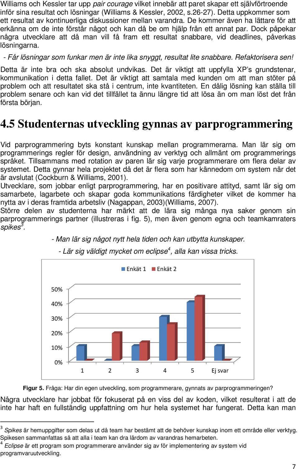 Dock påpekar några utvecklare att då man vill få fram ett resultat snabbare, vid deadlines, påverkas lösningarna. - Får lösningar som funkar men är inte lika snyggt, resultat lite snabbare.