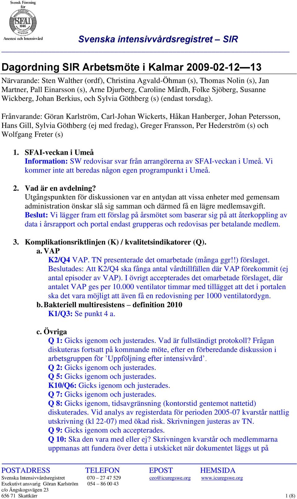 Frånvarande: Göran Karlström, Carl-Johan Wickerts, Håkan Hanberger, Johan Petersson, Hans Gill, Sylvia Göthberg (ej med fredag), Greger Fransson, Per Hederström (s) och Wolfgang Freter (s) 1.