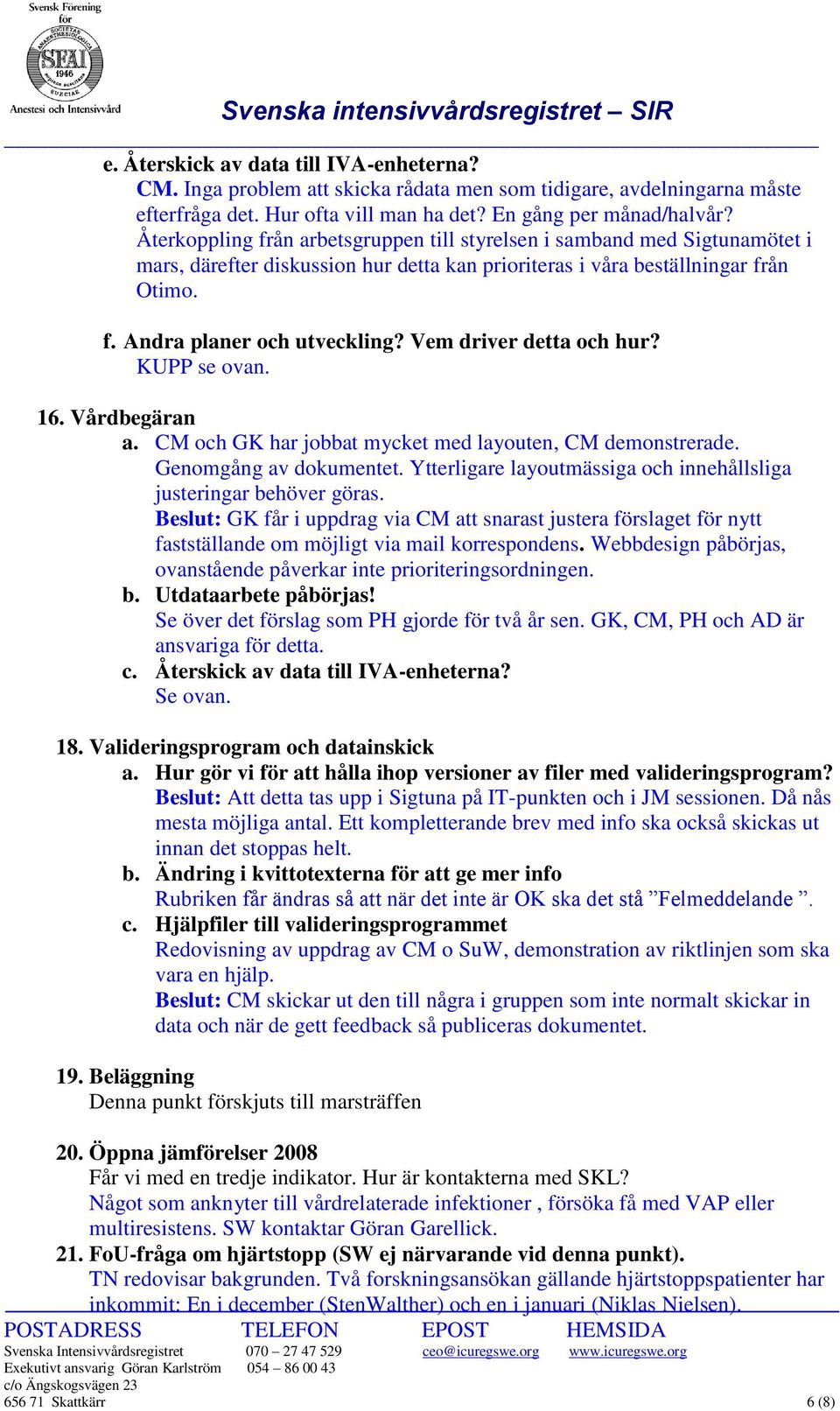 Vem driver detta och hur? KUPP se ovan. 16. Vårdbegäran a. CM och GK har jobbat mycket med layouten, CM demonstrerade. Genomgång av dokumentet.