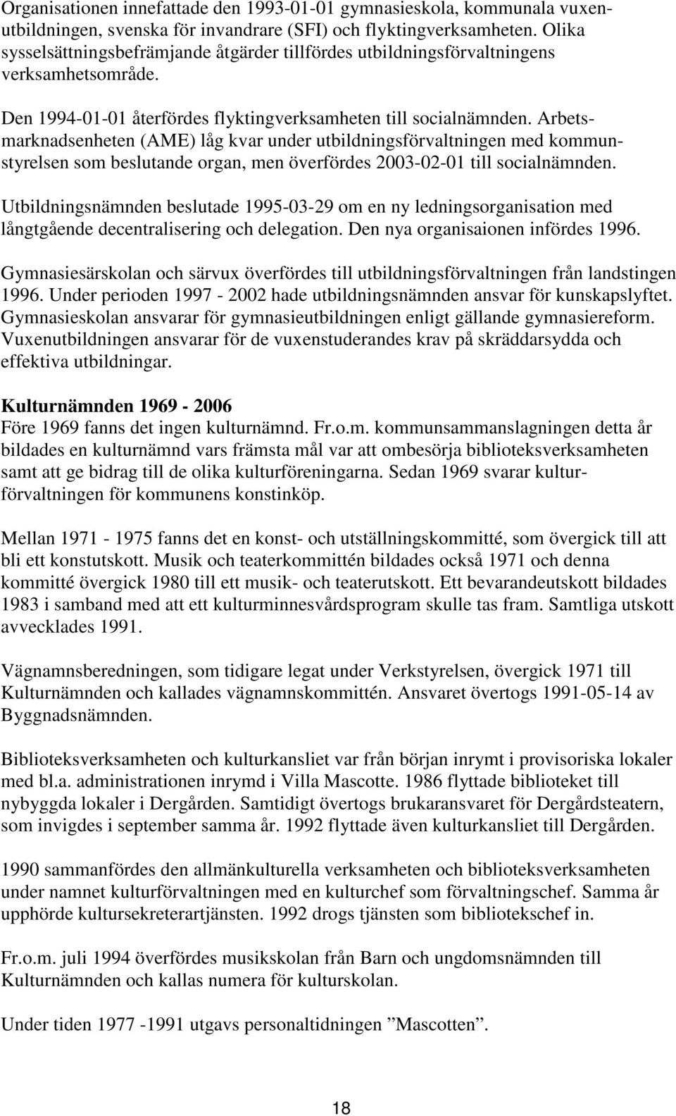 Arbetsmarknadsenheten (AME) låg kvar under utbildningsförvaltningen med kommunstyrelsen som beslutande organ, men överfördes 2003-02-01 till socialnämnden.