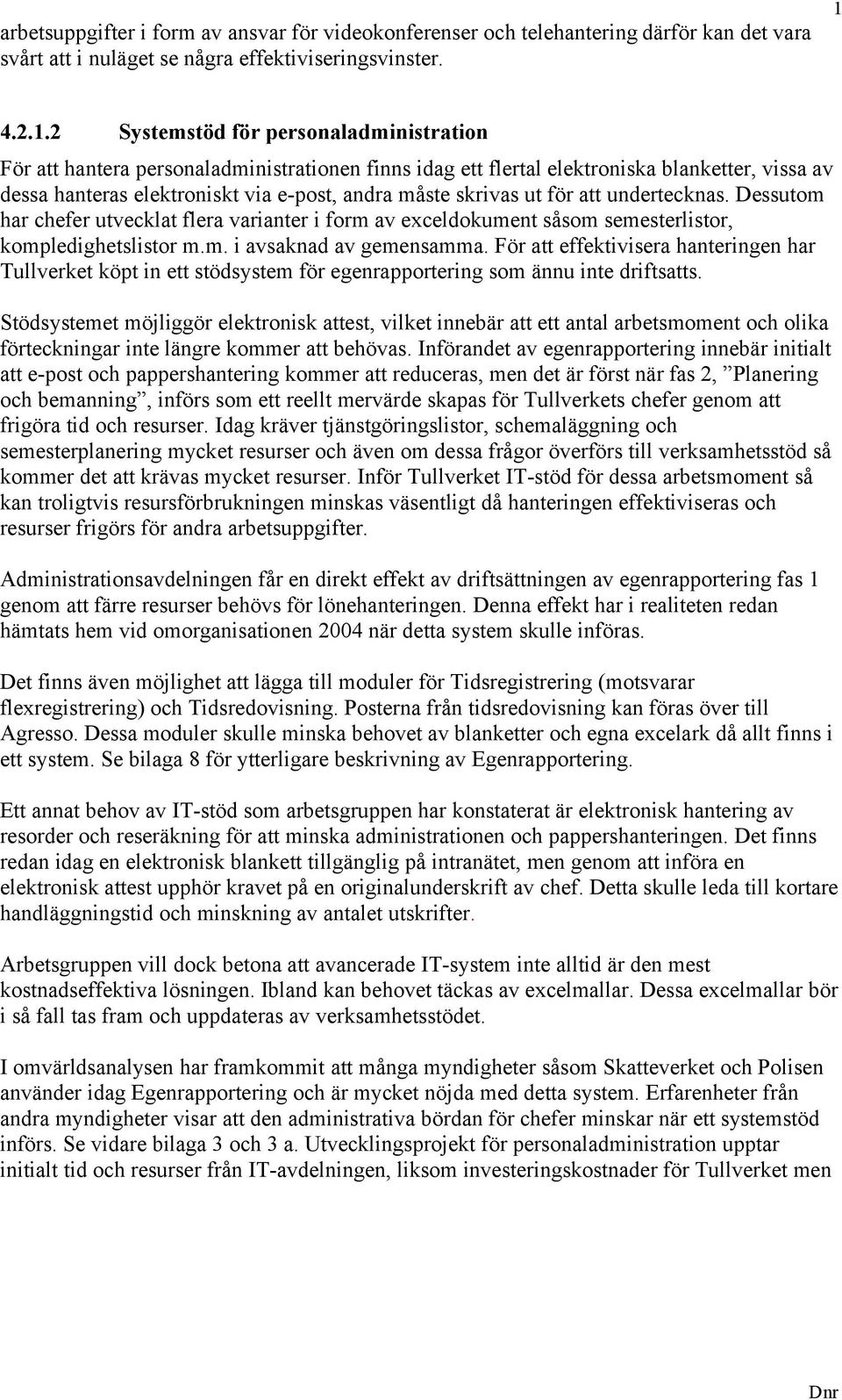 2 Systemstöd för personaladministration För att hantera personaladministrationen finns idag ett flertal elektroniska blanketter, vissa av dessa hanteras elektroniskt via e-post, andra måste skrivas