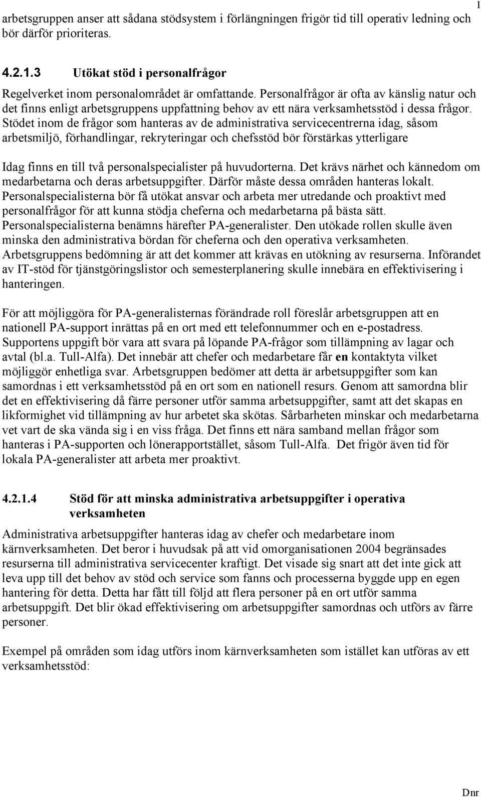 Stödet inom de frågor som hanteras av de administrativa servicecentrerna idag, såsom arbetsmiljö, förhandlingar, rekryteringar och chefsstöd bör förstärkas ytterligare Idag finns en till två