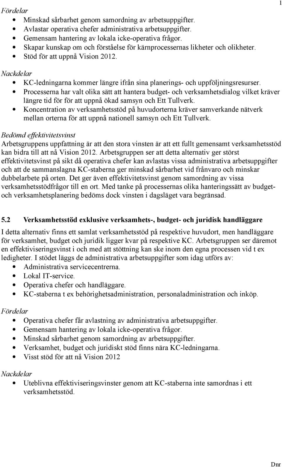 Processerna har valt olika sätt att hantera budget- och verksamhetsdialog vilket kräver längre tid för för att uppnå ökad samsyn och Ett Tullverk.