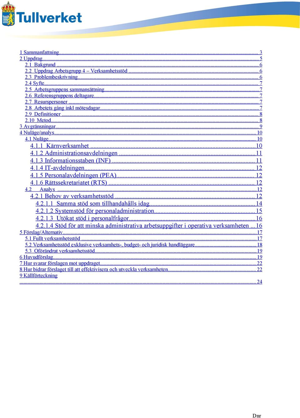 ..11 4.1.3 Informationsstaben (INF)... 11 4.1.4 IT-avdelningen... 12 4.1.5 Personalavdelningen (PEA)... 12 4.1.6 Rättssekretariatet (RTS)... 12 4.2 Analys...12 4.2.1 Behov av verksamhetsstöd... 12 4.2.1.1 Samma stöd som tillhandahålls idag.