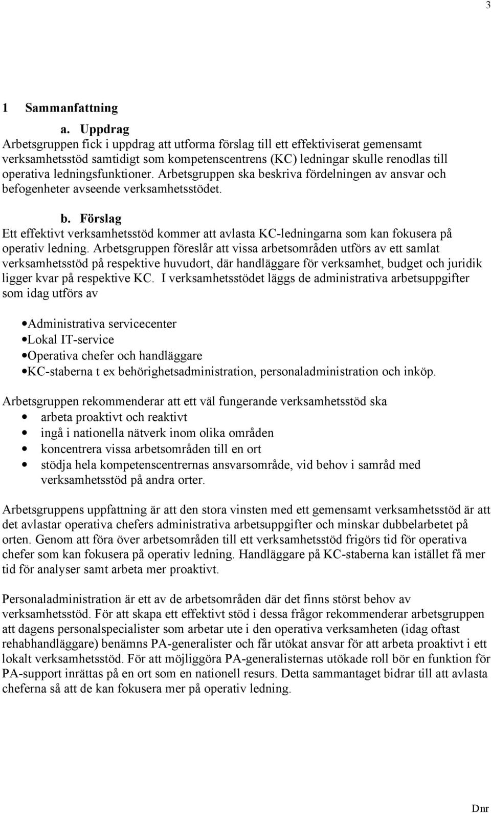 ledningsfunktioner. Arbetsgruppen ska beskriva fördelningen av ansvar och befogenheter avseende verksamhetsstödet. b. Förslag Ett effektivt verksamhetsstöd kommer att avlasta KC-ledningarna som kan fokusera på operativ ledning.