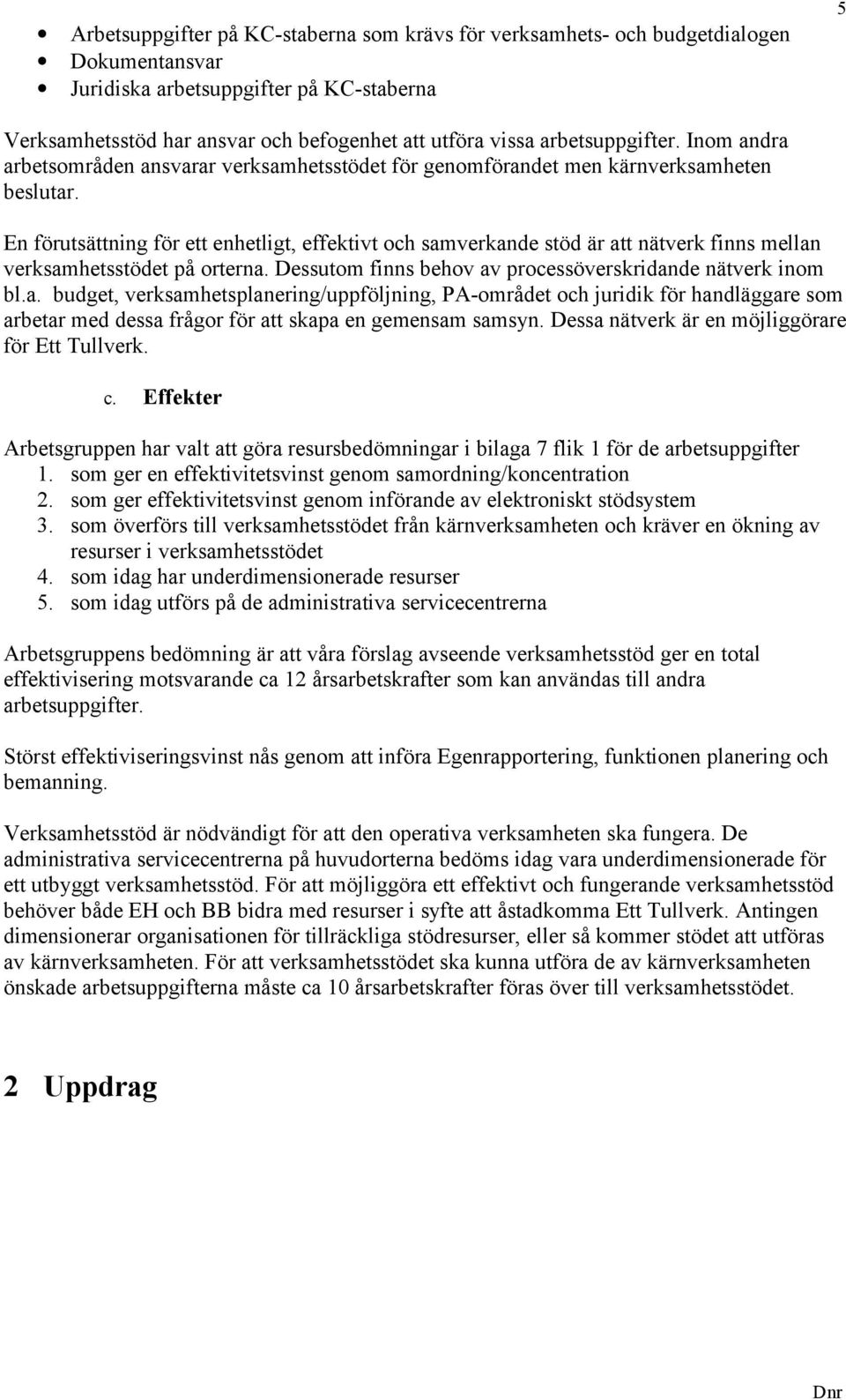 En förutsättning för ett enhetligt, effektivt och samverkande stöd är att nätverk finns mellan verksamhetsstödet på orterna. Dessutom finns behov av processöverskridande nätverk inom bl.a. budget, verksamhetsplanering/uppföljning, PA-området och juridik för handläggare som arbetar med dessa frågor för att skapa en gemensam samsyn.