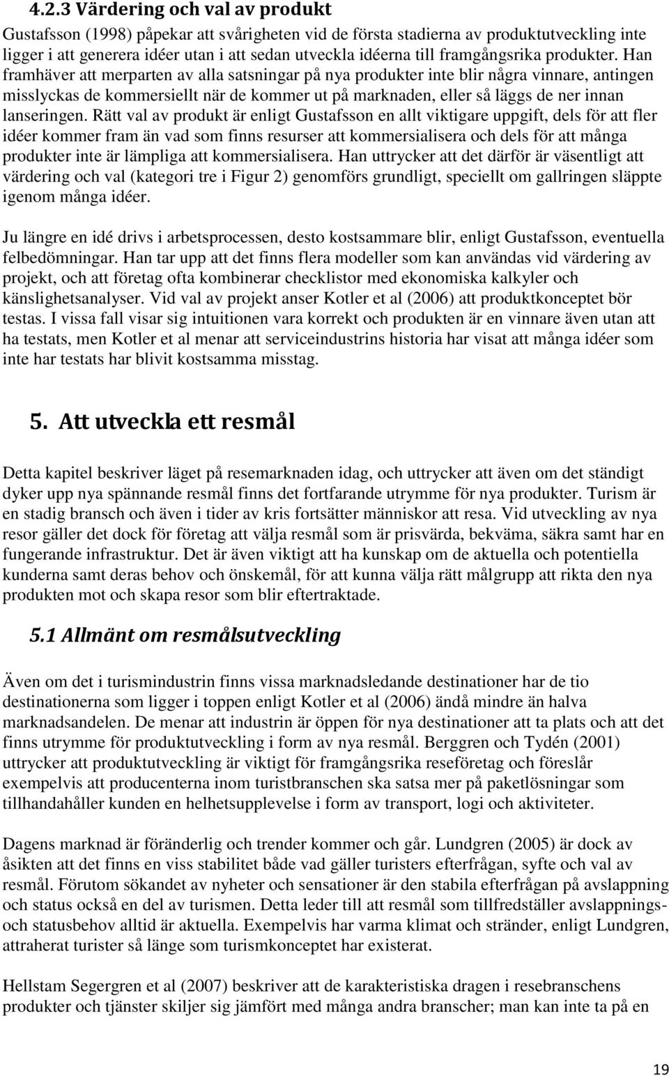 Han framhäver att merparten av alla satsningar på nya produkter inte blir några vinnare, antingen misslyckas de kommersiellt när de kommer ut på marknaden, eller så läggs de ner innan lanseringen.