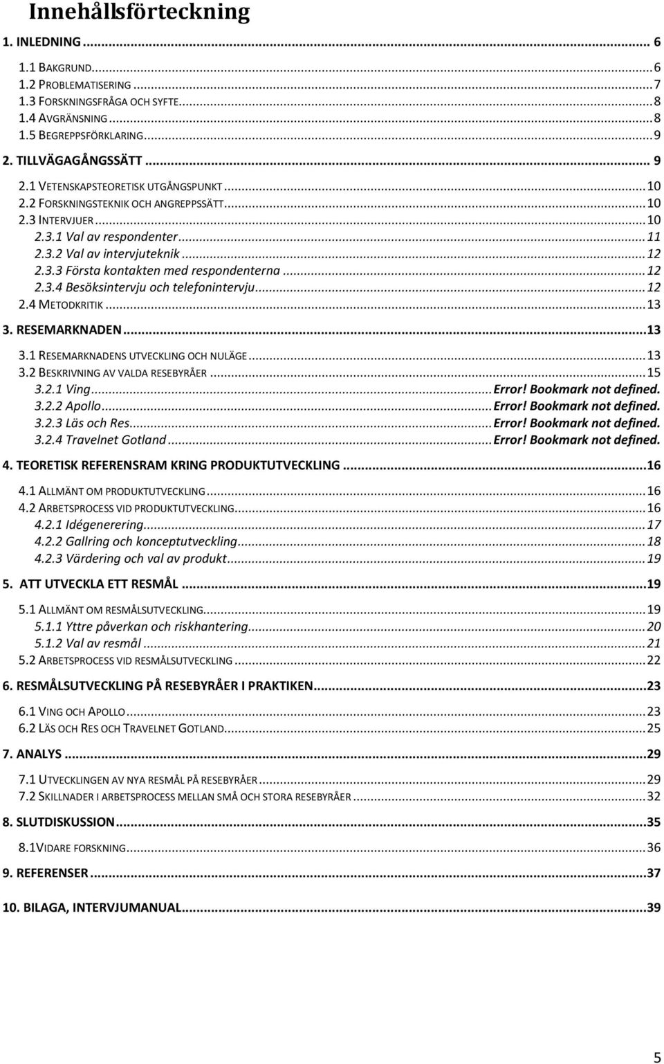 3.3 Första kontakten med respondenterna... 12 2.3.4 Besöksintervju och telefonintervju... 12 2.4 METODKRITIK... 13 3. RESEMARKNADEN... 13 3.1 RESEMARKNADENS UTVECKLING OCH NULÄGE... 13 3.2 BESKRIVNING AV VALDA RESEBYRÅER.