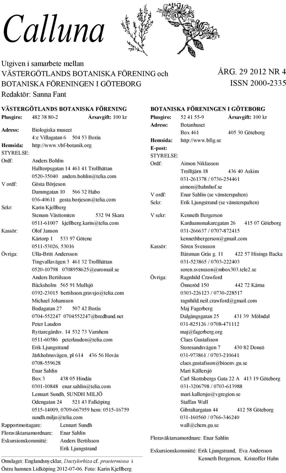 vbf-botanik.org Anders Bohlin Halltorpsgatan 14 461 41 Trollhättan 0520-35040 anders.bohlin@telia.com V ordf: Gösta Börjeson Dammgatan 10 566 32 Habo 036-40611 gosta.borjeson@telia.