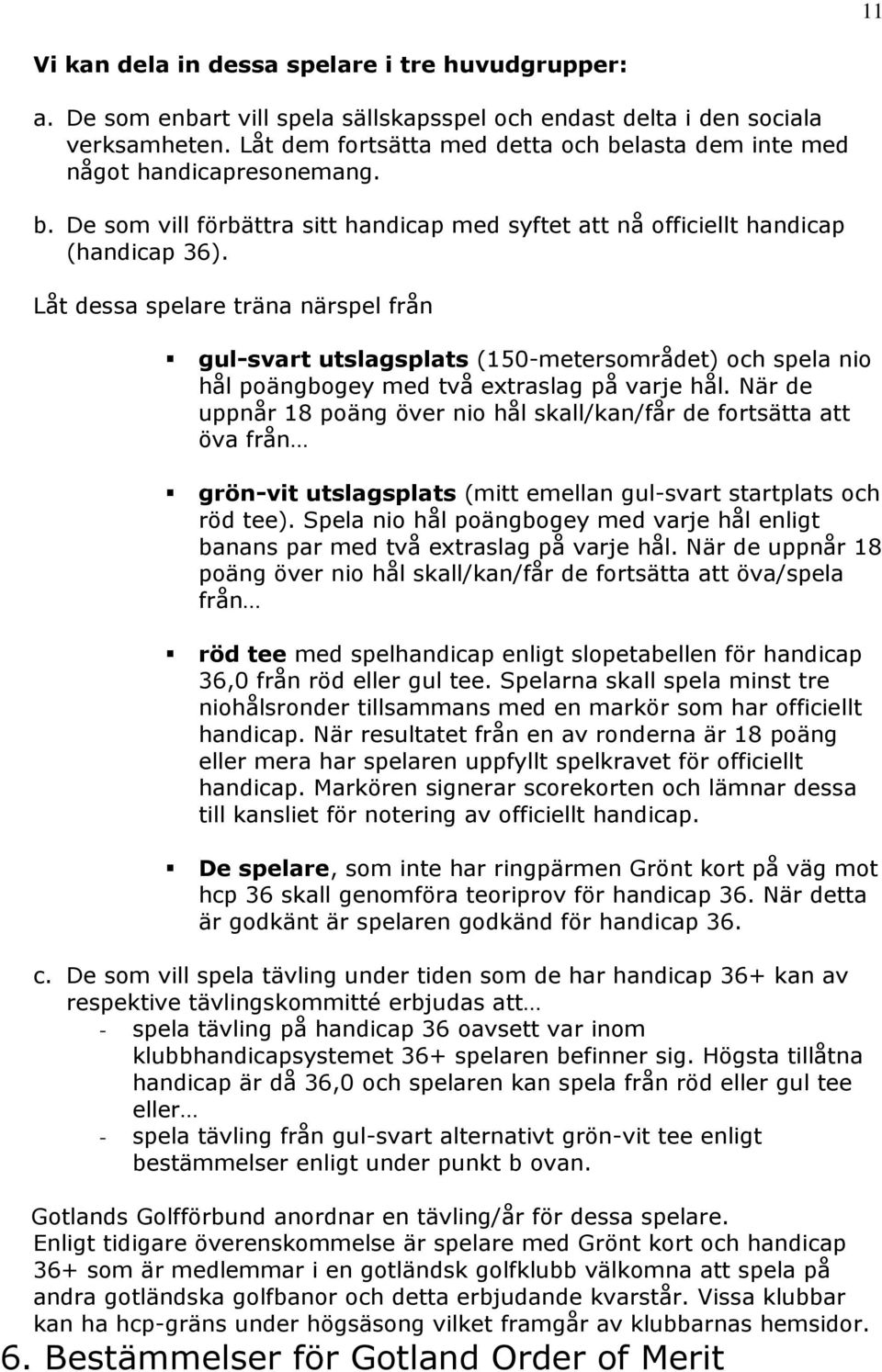 Låt dessa spelare träna närspel från gul-svart utslagsplats (150-metersområdet) och spela nio hål poängbogey med två extraslag på varje hål.