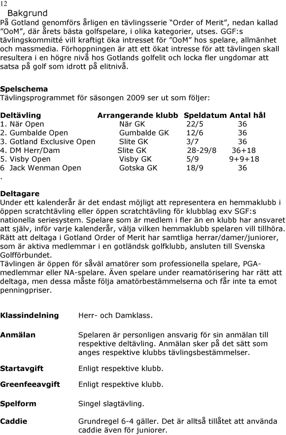 Förhoppningen är att ett ökat intresse för att tävlingen skall resultera i en högre nivå hos Gotlands golfelit och locka fler ungdomar att satsa på golf som idrott på elitnivå.