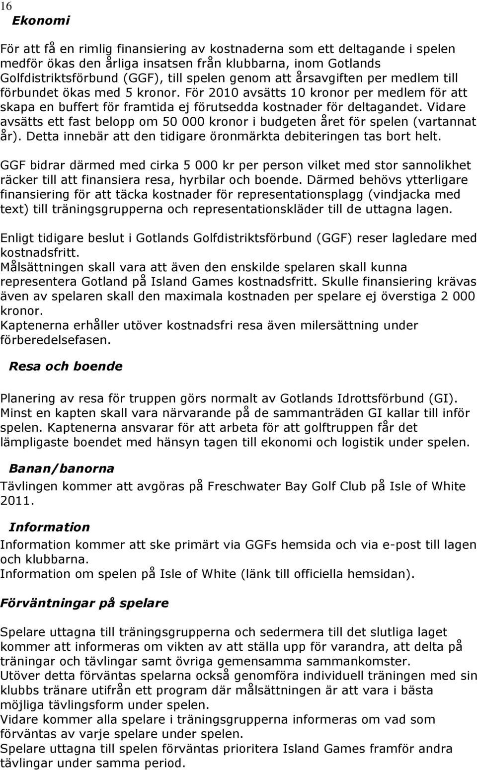 Vidare avsätts ett fast belopp om 50 000 kronor i budgeten året för spelen (vartannat år). Detta innebär att den tidigare öronmärkta debiteringen tas bort helt.