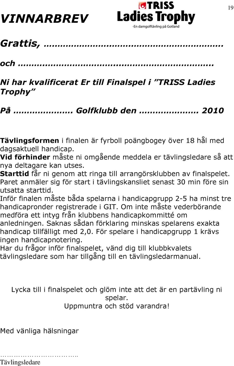 Starttid får ni genom att ringa till arrangörsklubben av finalspelet. Paret anmäler sig för start i tävlingskansliet senast 30 min före sin utsatta starttid.