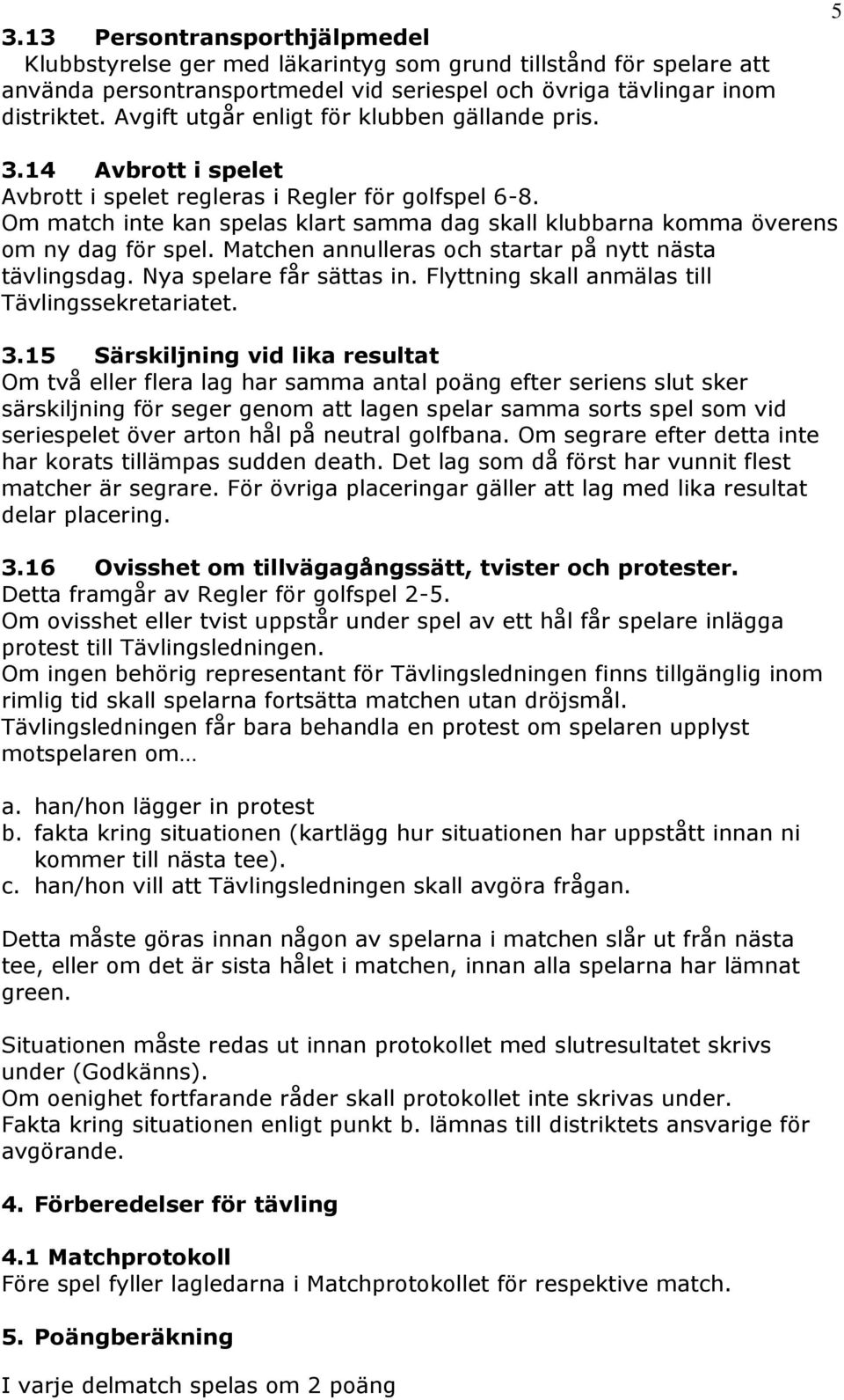 Om match inte kan spelas klart samma dag skall klubbarna komma överens om ny dag för spel. Matchen annulleras och startar på nytt nästa tävlingsdag. Nya spelare får sättas in.