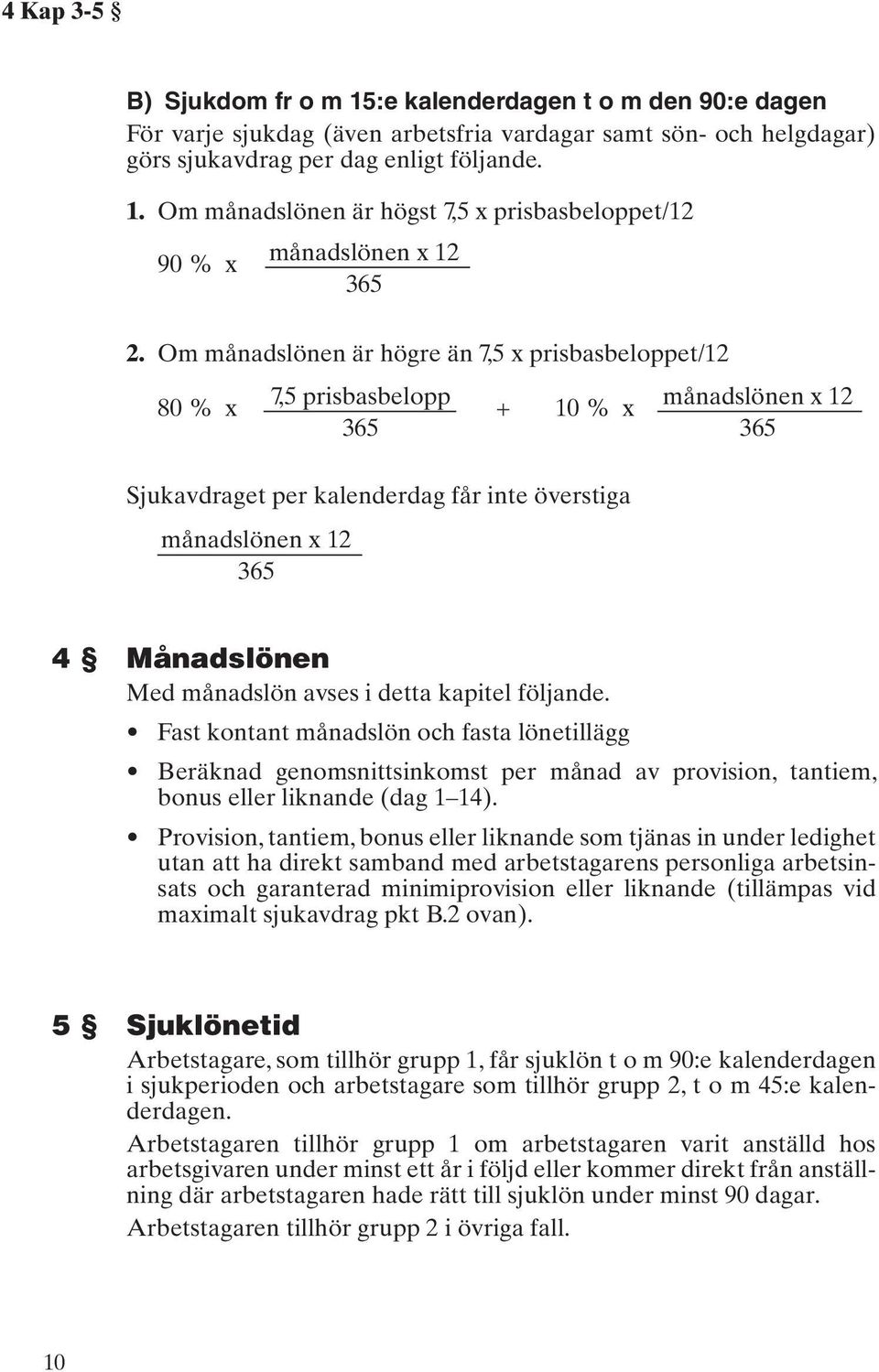 månadslön avses i detta kapitel följande. Fast kontant månadslön och fasta lönetillägg Beräknad genomsnittsinkomst per månad av provision, tantiem, bonus eller liknande (dag 1 14).