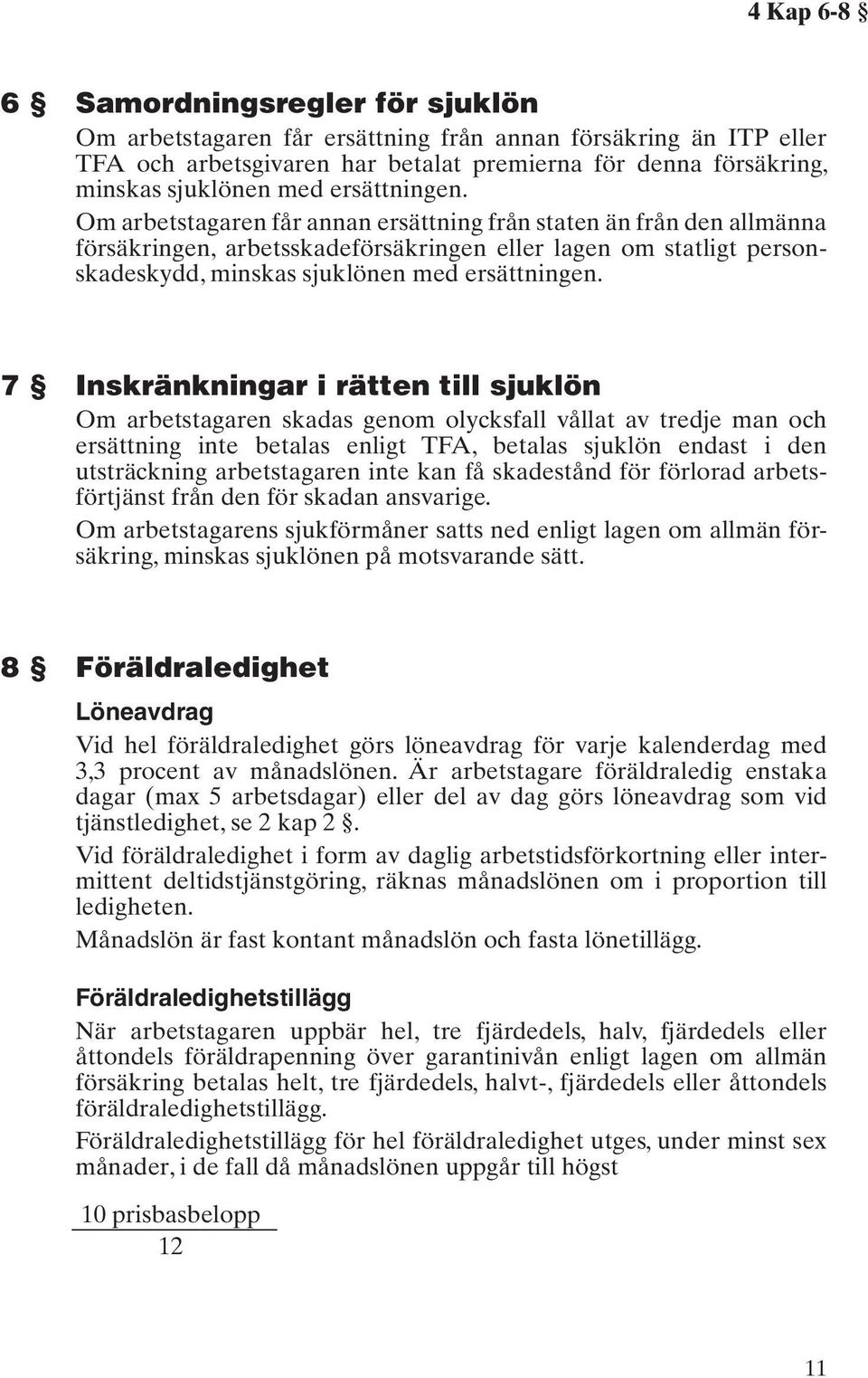 7 Inskränkningar i rätten till sjuklön Om arbetstagaren skadas genom olycksfall vållat av tredje man och ersättning inte betalas enligt TFA, betalas sjuklön endast i den utsträckning arbetstagaren