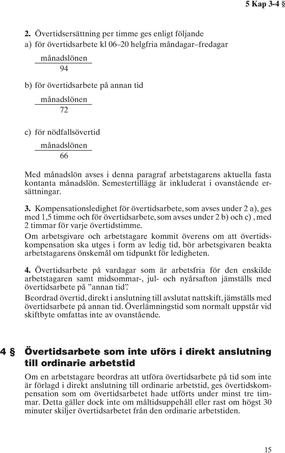 månadslönen 66 Med månadslön avses i denna paragraf arbetstagarens aktuella fasta kontanta månadslön. Semestertillägg är inkluderat i ovanstående ersättningar. 3.