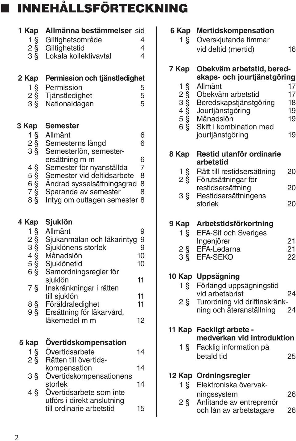 Sparande av semester 8 8 Intyg om outtagen semester 8 4 Kap Sjuklön 1 Allmänt 9 2 Sjukanmälan och läkarintyg 9 3 Sjuklönens storlek 9 4 Månadslön 10 5 Sjuklönetid 10 6 Samordningsregler för sjuklön