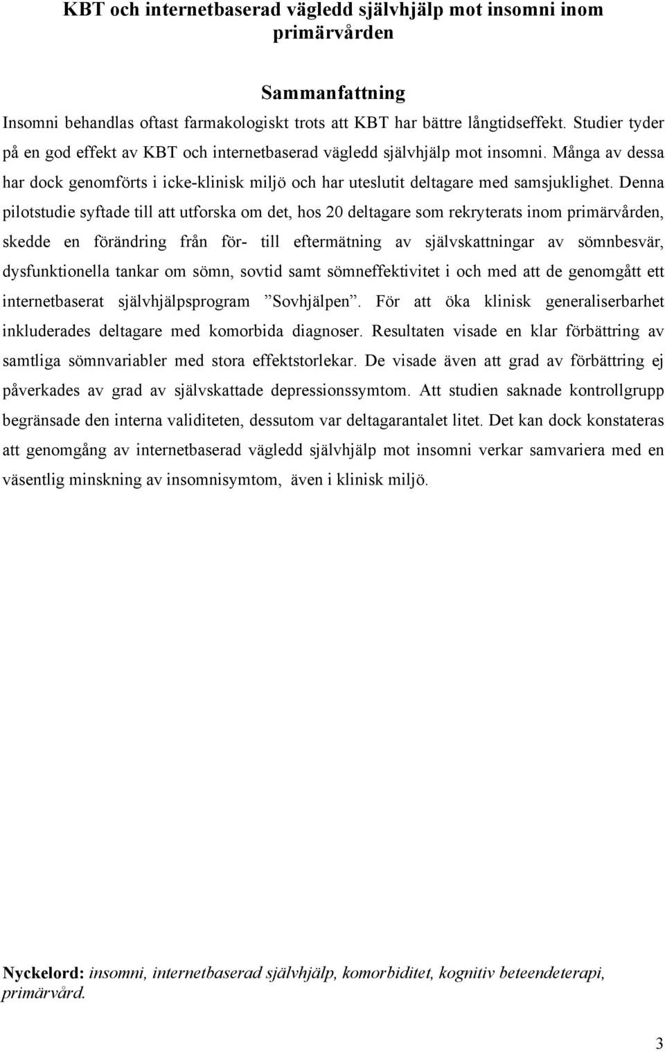 Denna pilotstudie syftade till att utforska om det, hos 20 deltagare som rekryterats inom primärvården, skedde en förändring från för- till eftermätning av självskattningar av sömnbesvär,