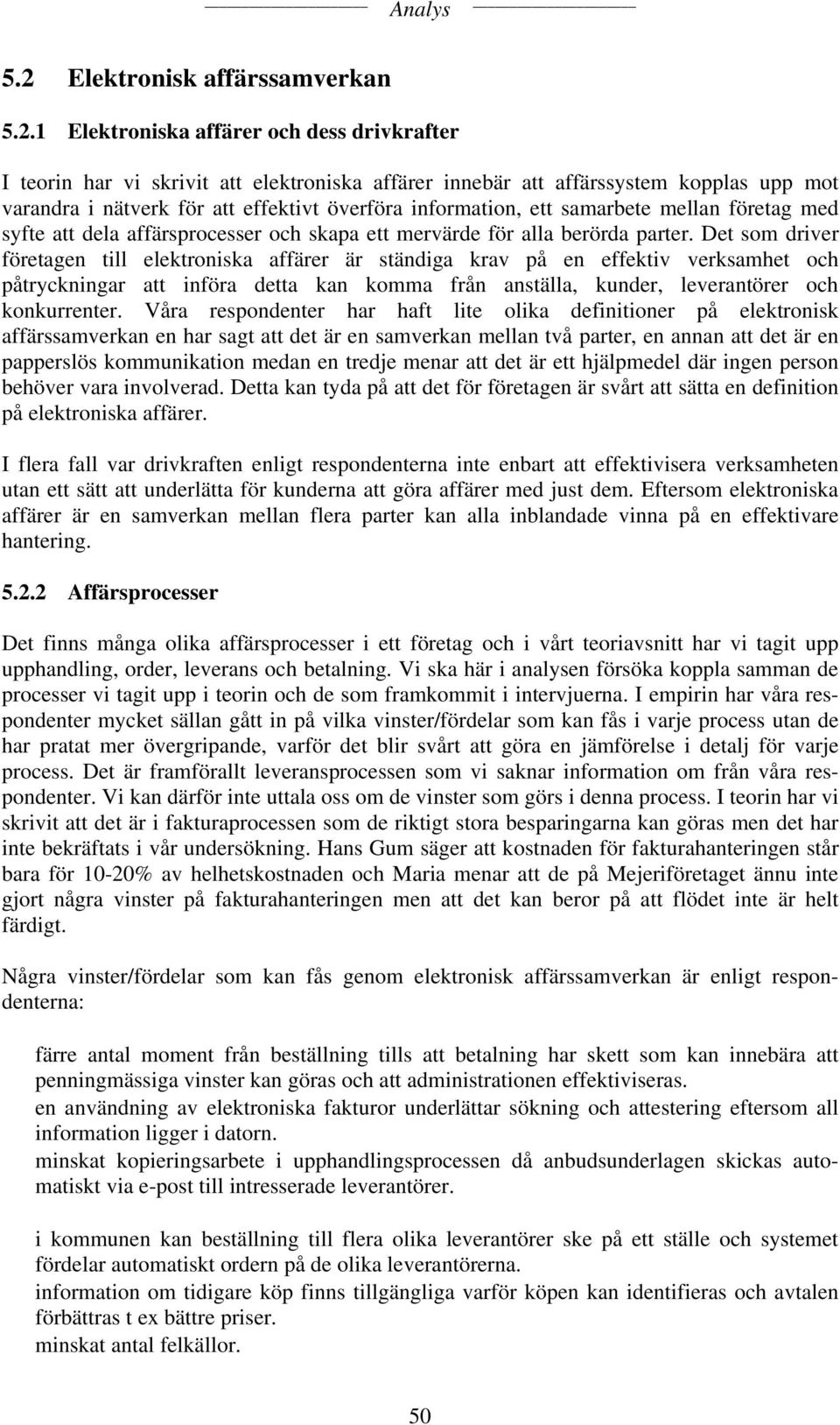 Det som driver företagen till elektroniska affärer är ständiga krav på en effektiv verksamhet och påtryckningar att införa detta kan komma från anställa, kunder, leverantörer och konkurrenter.