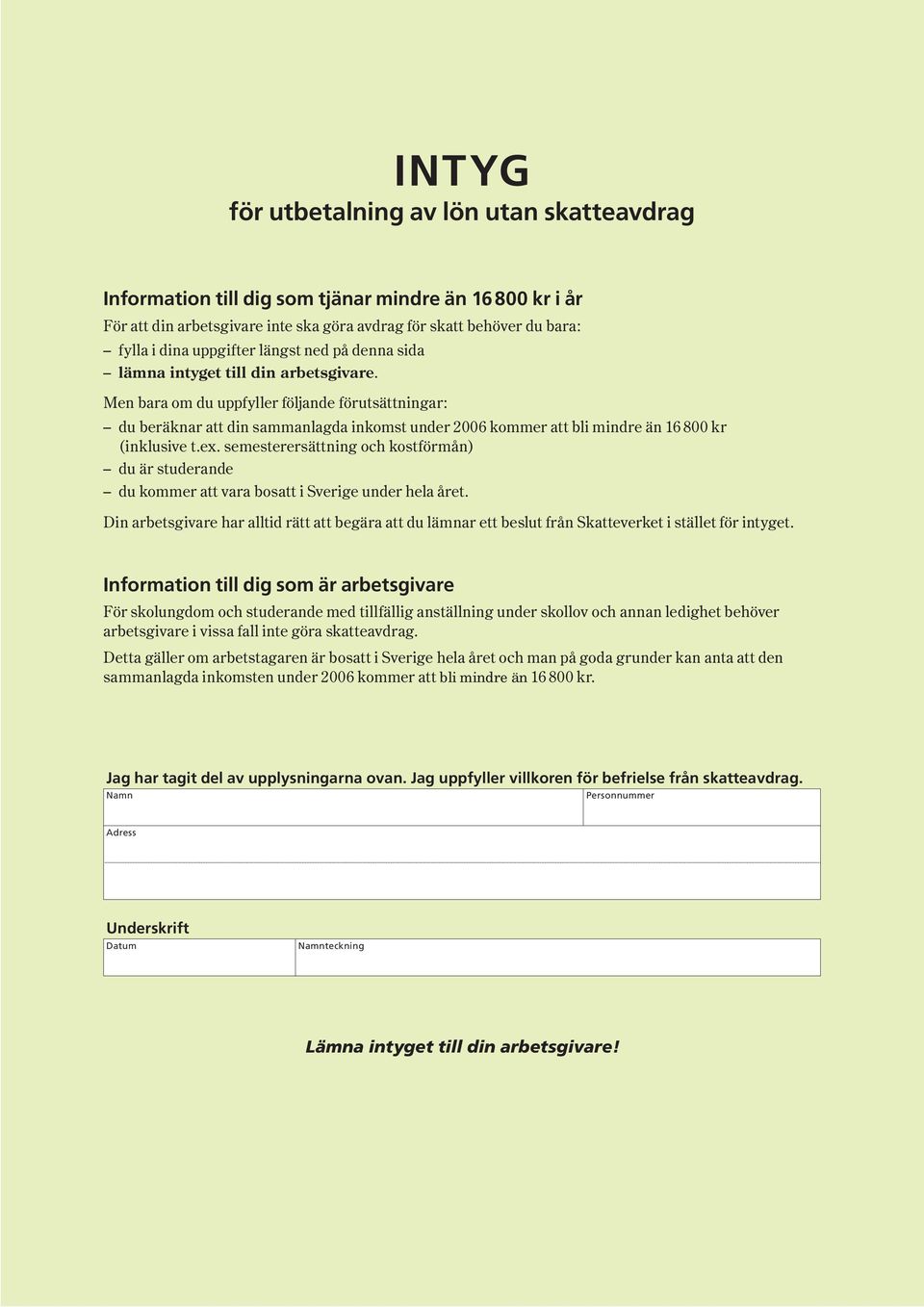 Men bara om du uppfyller följande förutsättningar : du beräknar att din sammanlagda inkomst under 2006 kommer att bli mindre än 16 800 kr ( inklusive t.ex.