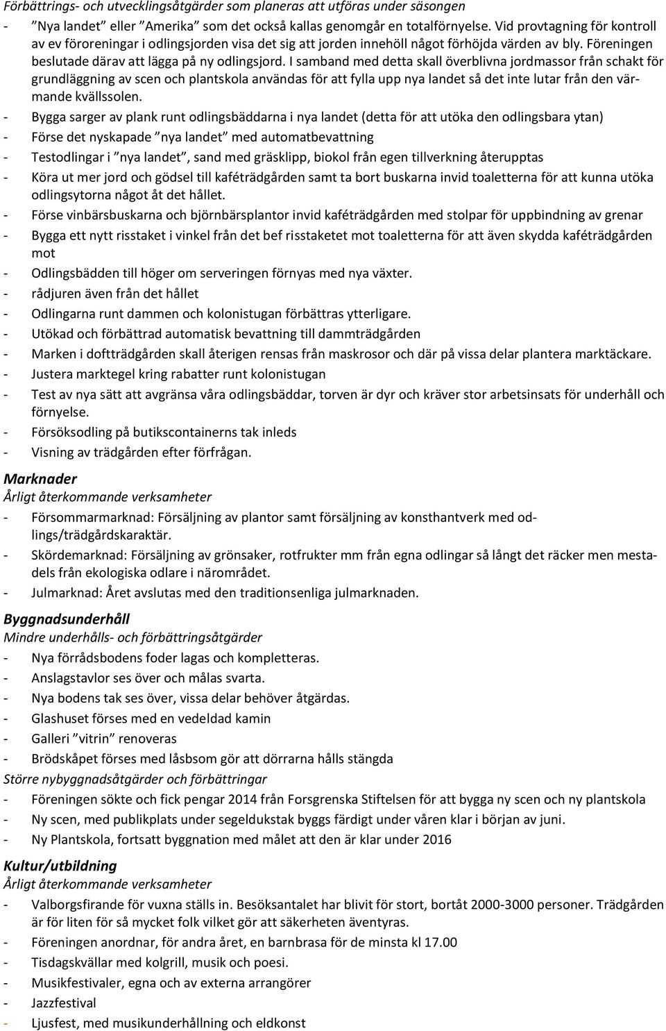 I samband med detta skall överblivna jordmassor från schakt för grundläggning av scen och plantskola användas för att fylla upp nya landet så det inte lutar från den värmande kvällssolen.